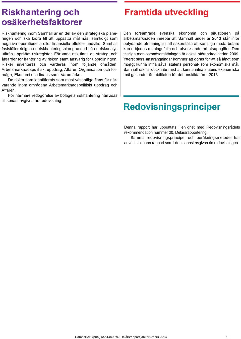 För varje risk finns en strategi och åtgärder för hantering av risken samt ansvarig för uppföljningen.