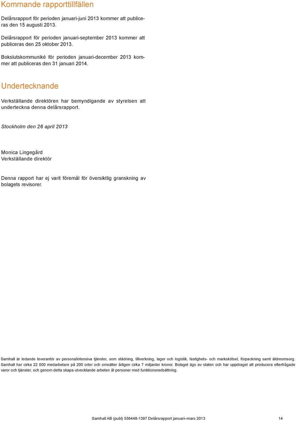 Undertecknande Verkställande direktören har bemyndigande av styrelsen att underteckna denna delårsrapport.