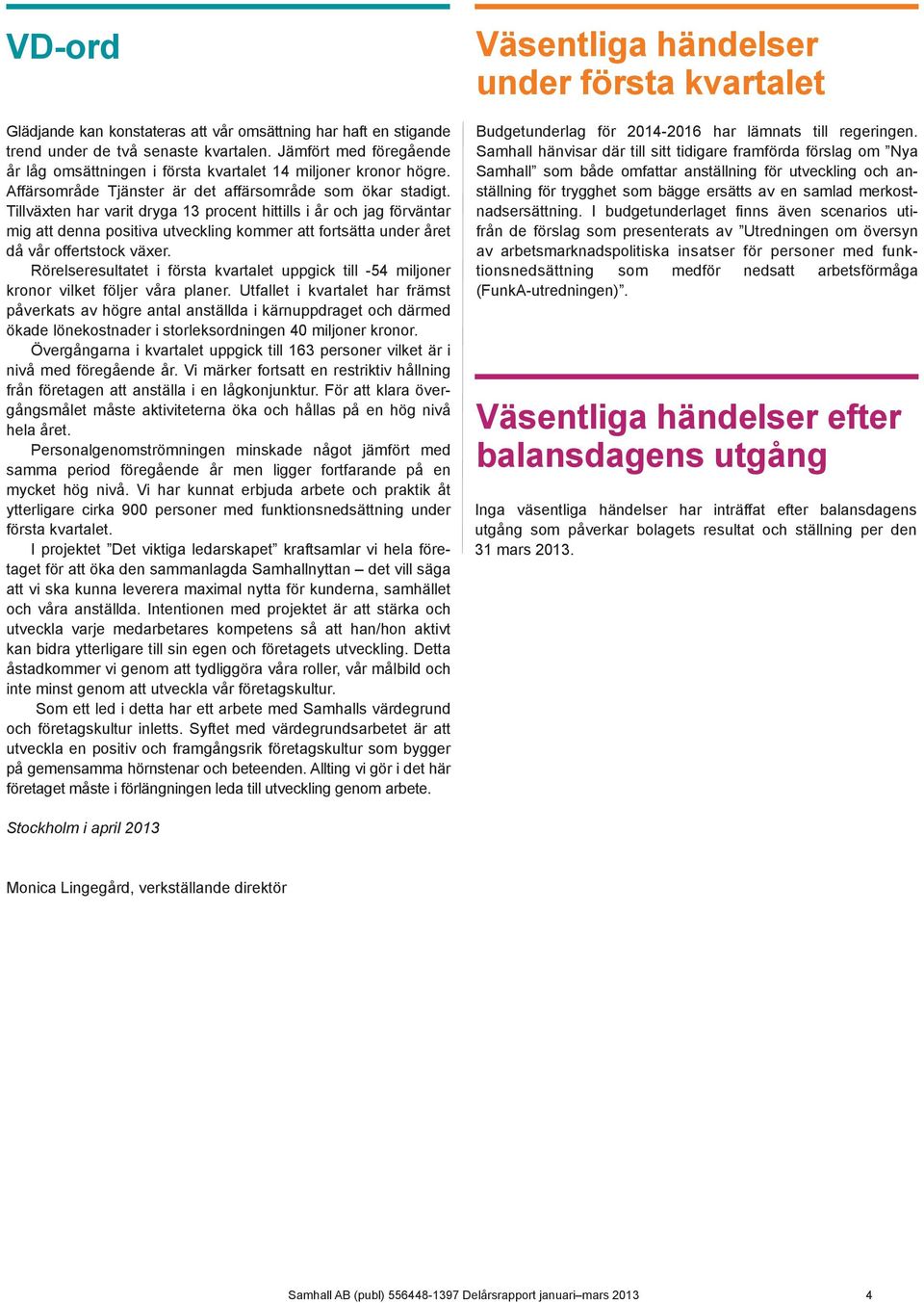 Tillväxten har varit dryga 13 procent hittills i år och jag förväntar mig att denna positiva utveckling kommer att fortsätta under året då vår offertstock växer.