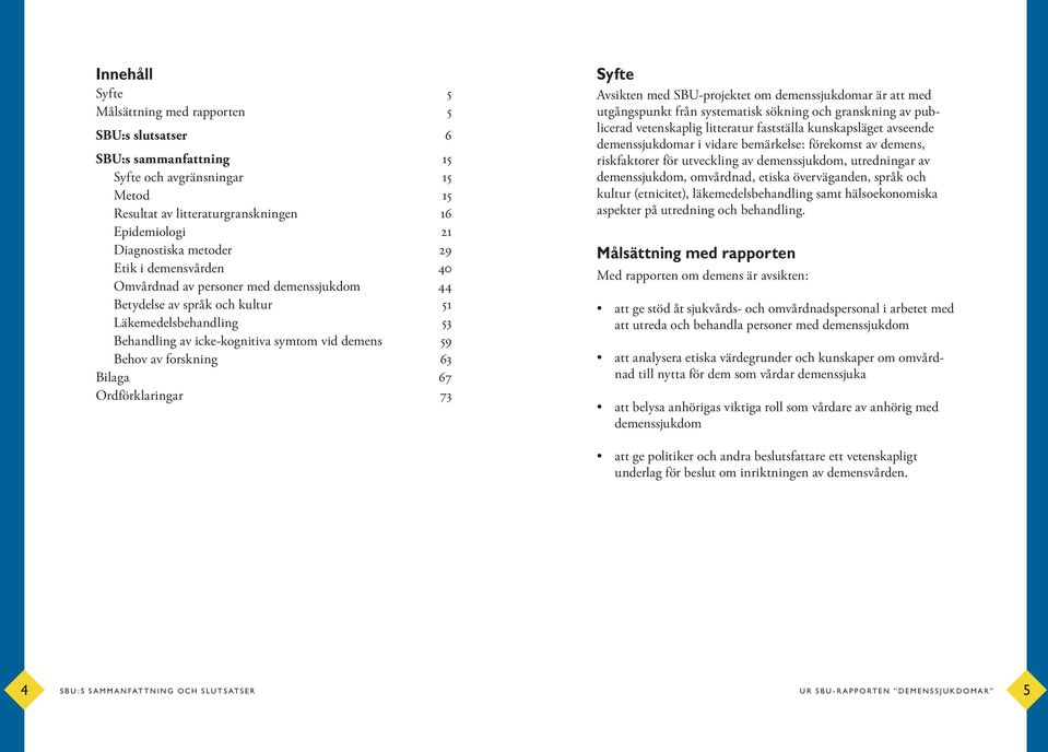 Bilaga 67 Ordförklaringar 73 Syfte Avsikten med SBU-projektet om demenssjukdomar är att med utgångspunkt från systematisk sökning och granskning av publicerad vetenskaplig litteratur fastställa
