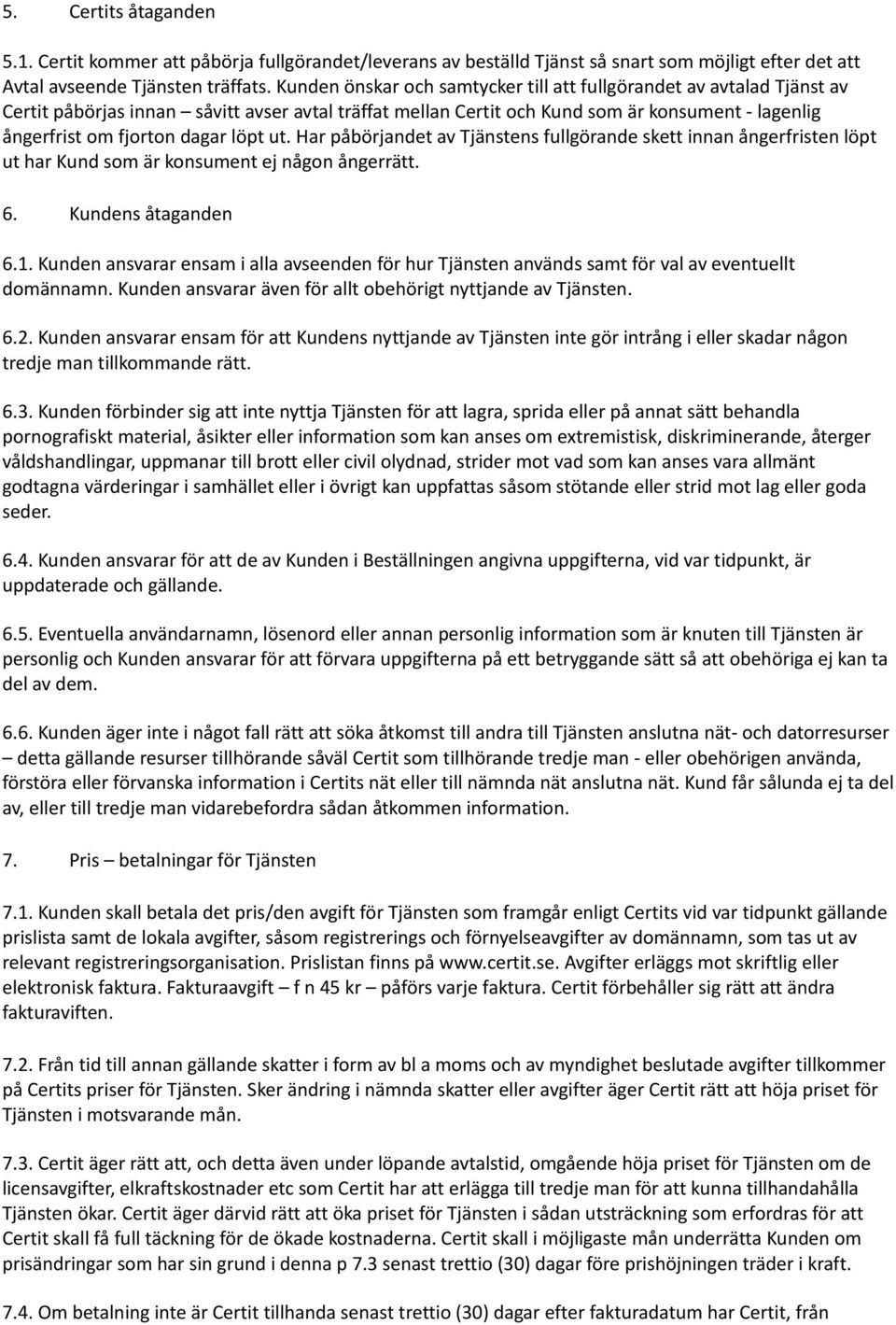 löpt ut. Har påbörjandet av Tjänstens fullgörande skett innan ångerfristen löpt ut har Kund som är konsument ej någon ångerrätt. 6. Kundens åtaganden 6.1.