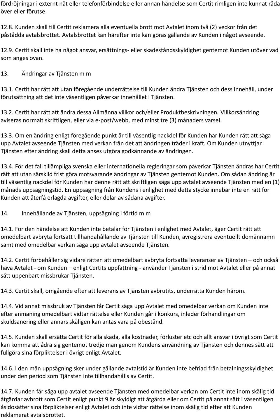 12.9. Certit skall inte ha något ansvar, ersättnings- eller skadeståndsskyldighet gentemot Kunden utöver vad som anges ovan. 13. Ändringar av Tjänsten m m 13.1. Certit har rätt att utan föregående underrättelse till Kunden ändra Tjänsten och dess innehåll, under förutsättning att det inte väsentligen påverkar innehållet i Tjänsten.