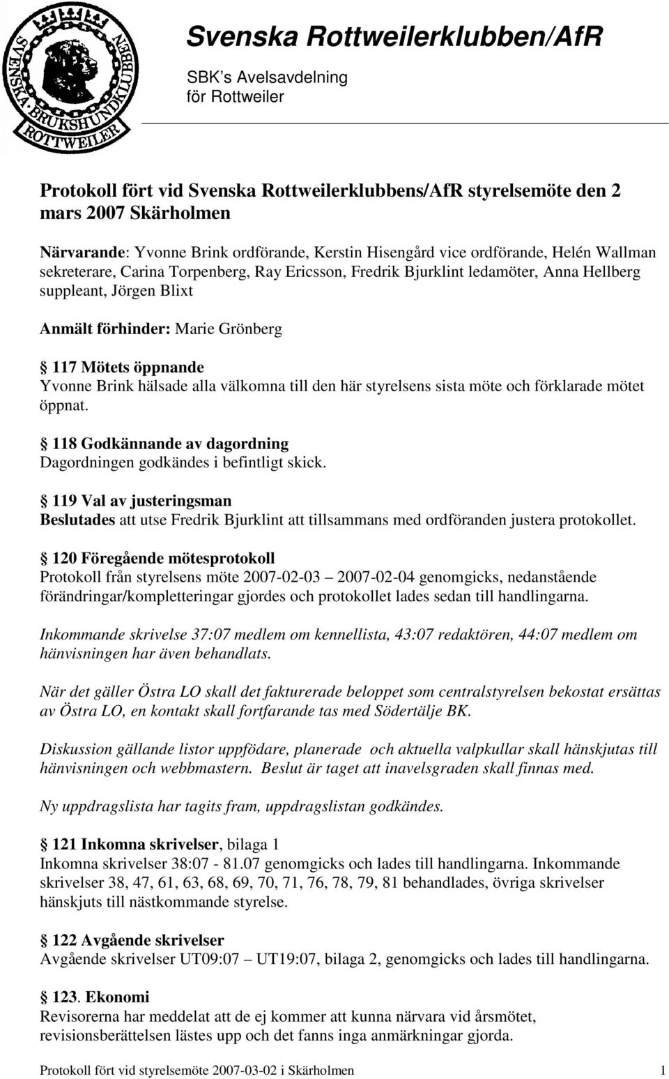 styrelsens sista möte och förklarade mötet öppnat. 118 Godkännande av dagordning Dagordningen godkändes i befintligt skick.