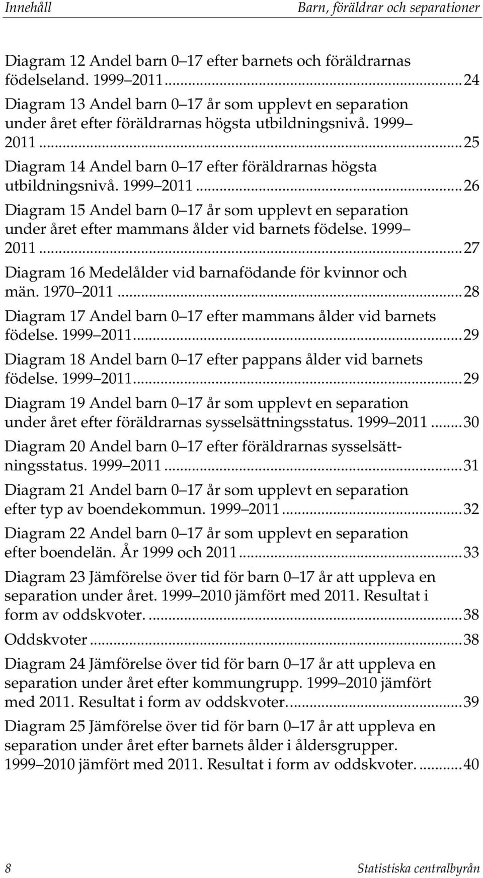 1999 2011... 26 Diagram 15 Andel barn 0 17 år som upplevt en separation under året efter mammans ålder vid barnets födelse. 1999 2011... 27 Diagram 16 Medelålder vid barnafödande för kvinnor och män.