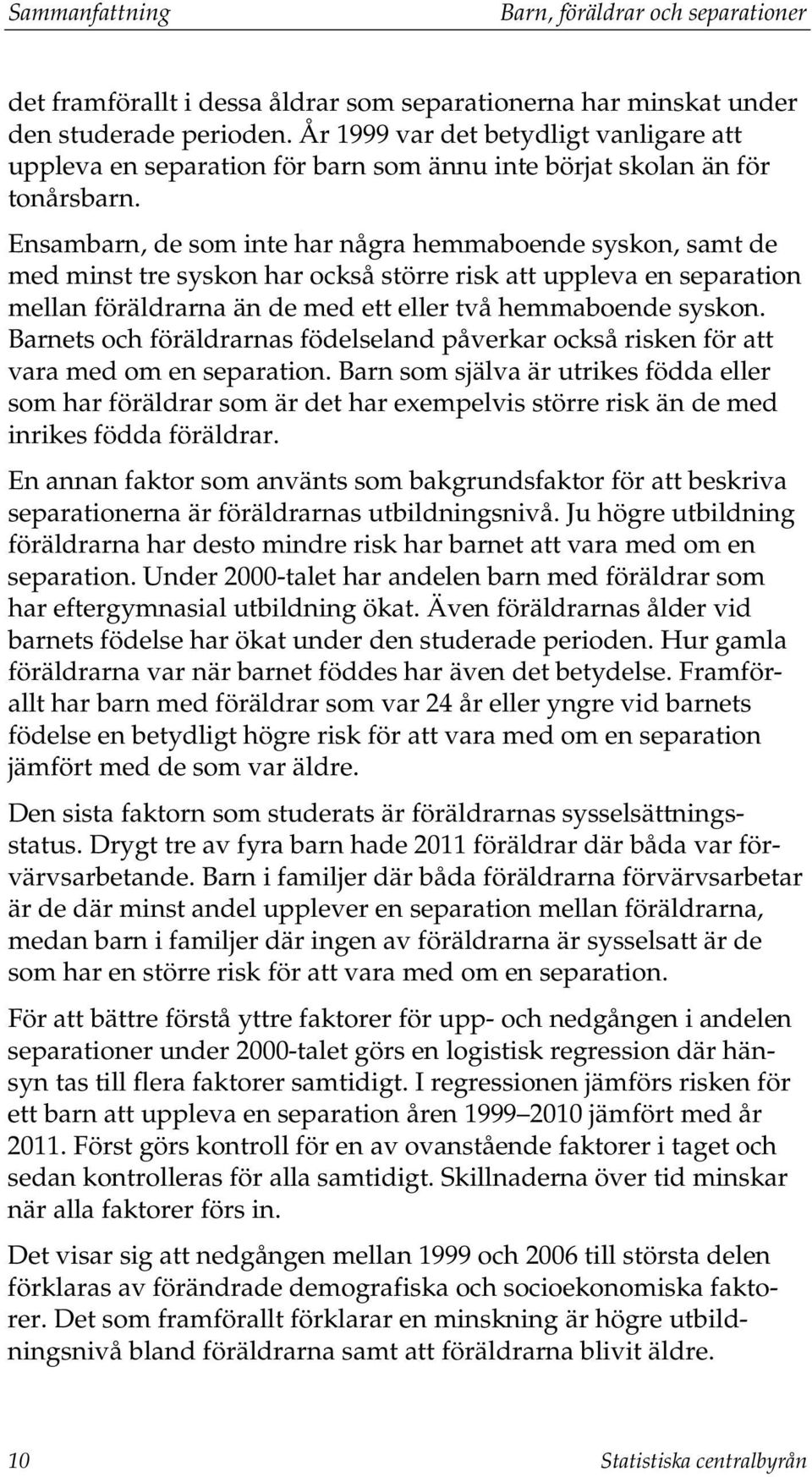 Ensambarn, de som inte har några hemmaboende syskon, samt de med minst tre syskon har också större risk att uppleva en separation mellan föräldrarna än de med ett eller två hemmaboende syskon.