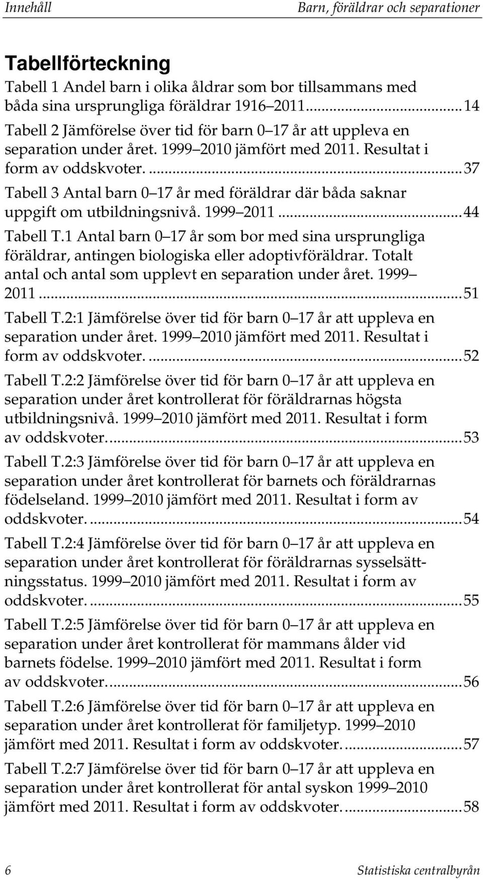 ... 37 Tabell 3 Antal barn 0 17 år med föräldrar där båda saknar uppgift om utbildningsnivå. 1999 2011... 44 Tabell T.