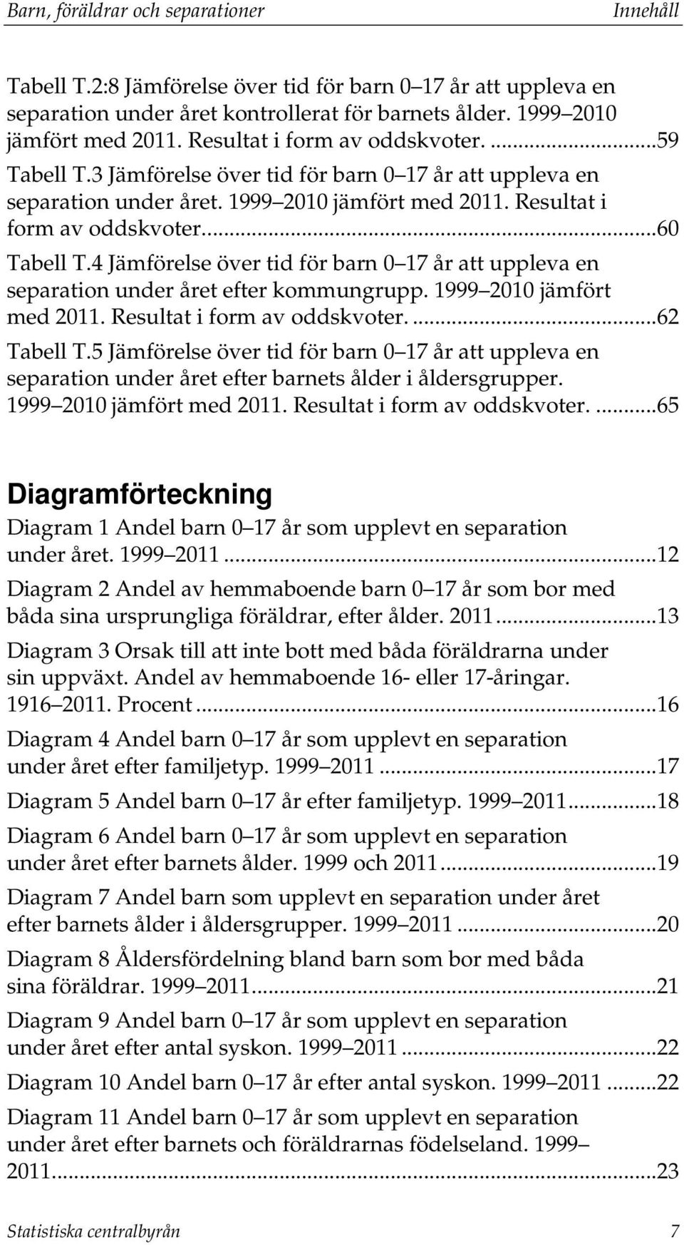 4 Jämförelse över tid för barn 0 17 år att uppleva en separation under året efter kommungrupp. 1999 2010 jämfört med 2011. Resultat i form av oddskvoter....62 Tabell T.