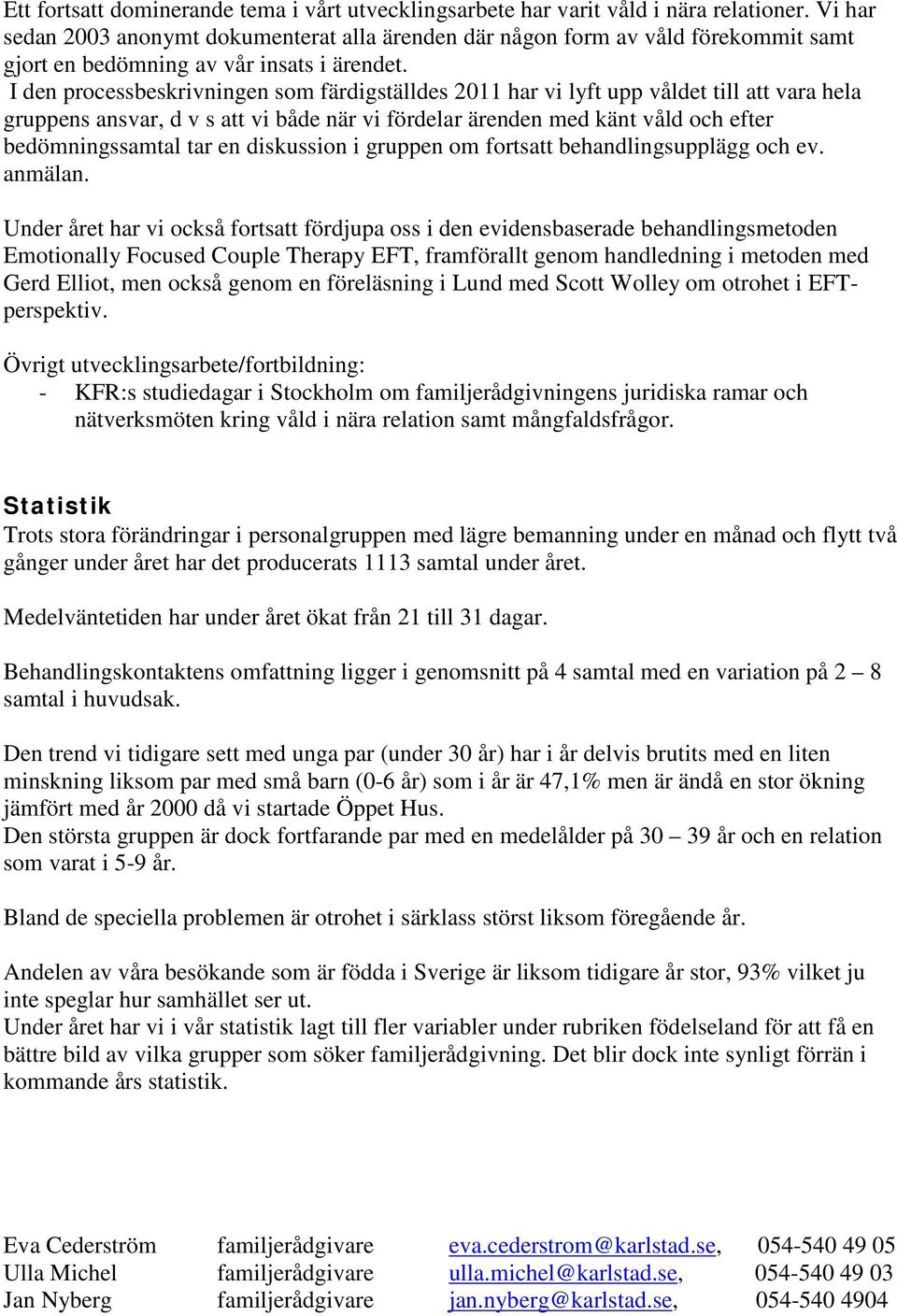 I den processbeskrivningen som färdigställdes 2011 har vi lyft upp våldet till att vara hela gruppens ansvar, d v s att vi både när vi fördelar ärenden med känt våld och efter bedömningssamtal tar en