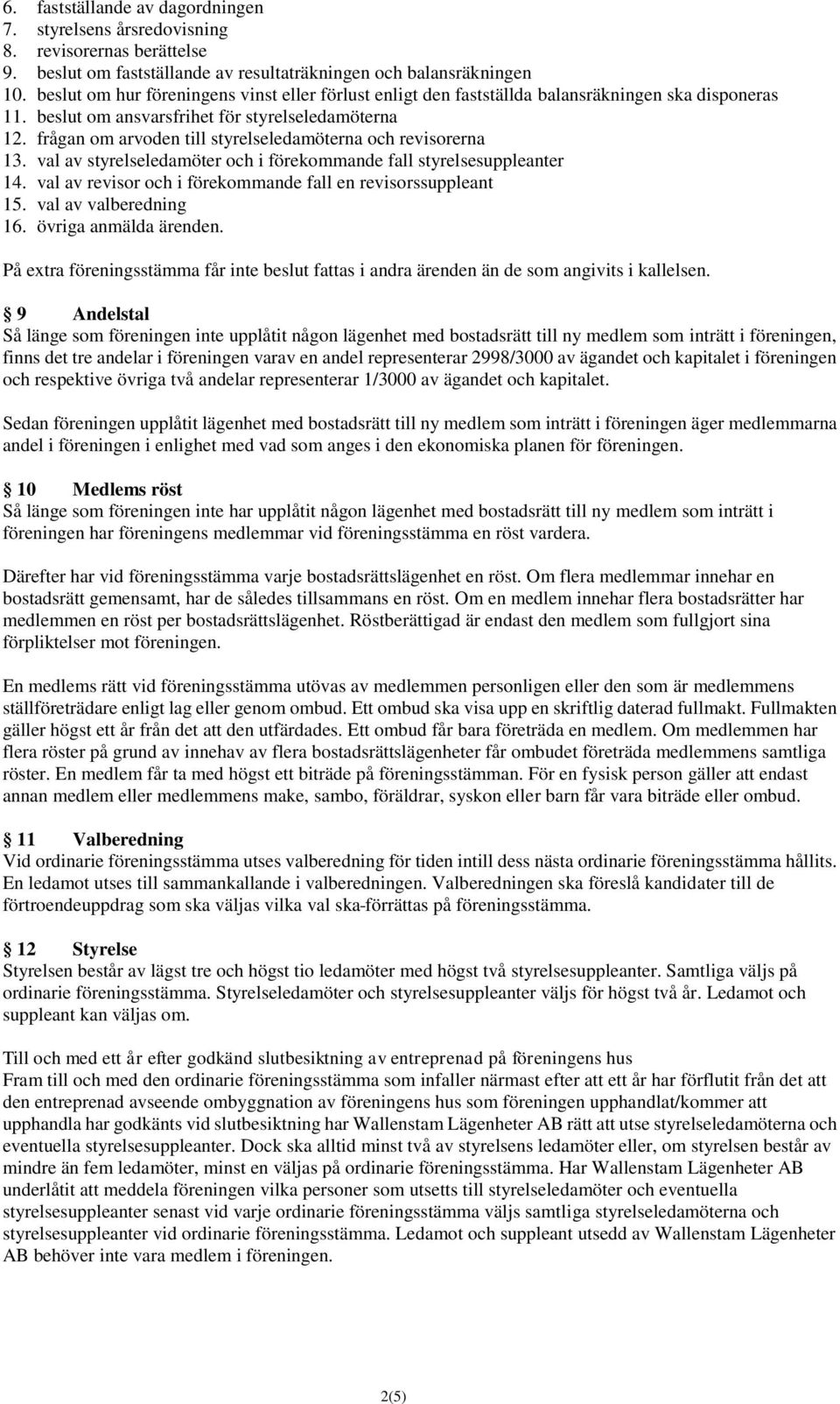 frågan om arvoden till styrelseledamöterna och revisorerna 13. val av styrelseledamöter och i förekommande fall styrelsesuppleanter 14. val av revisor och i förekommande fall en revisorssuppleant 15.