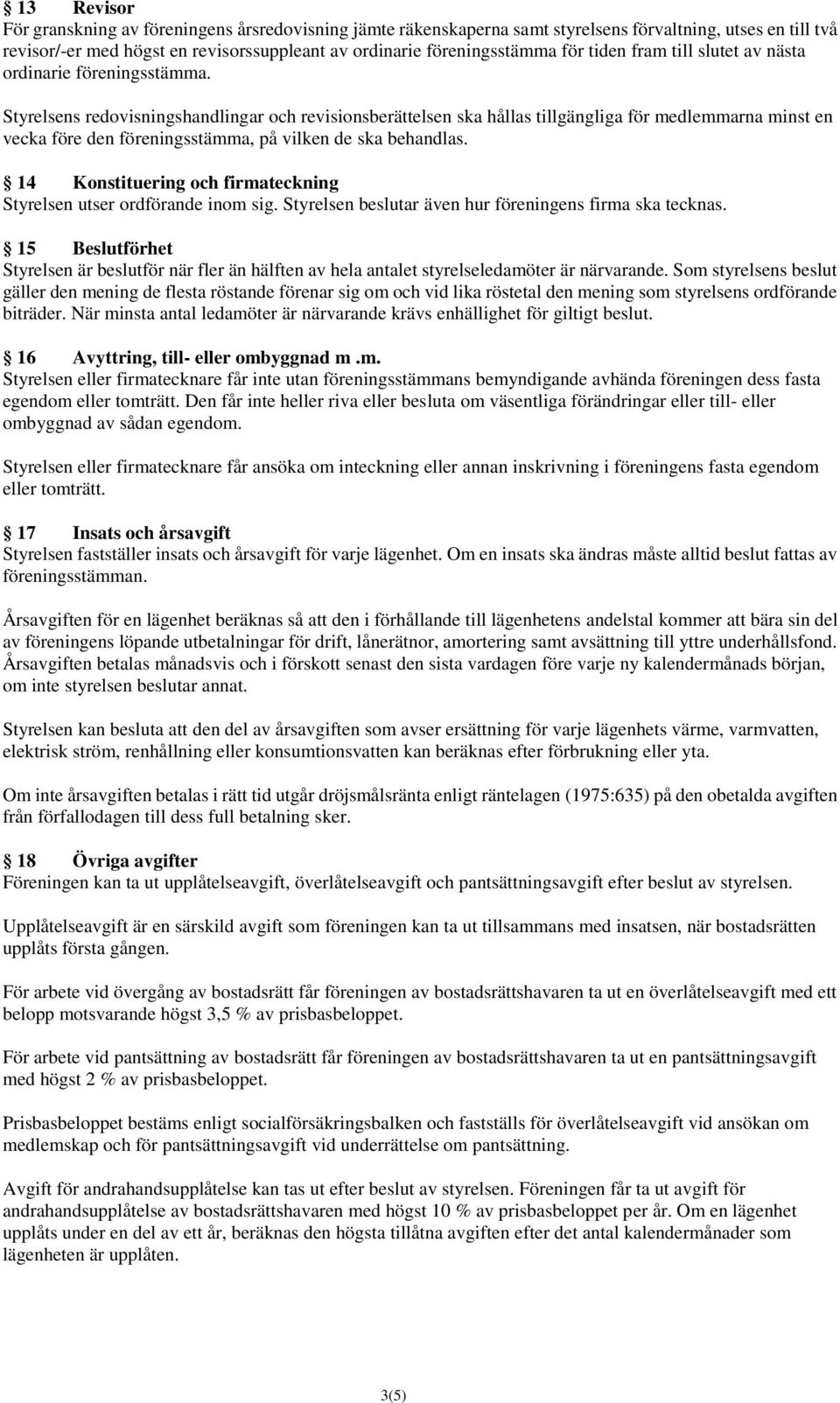 Styrelsens redovisningshandlingar och revisionsberättelsen ska hållas tillgängliga för medlemmarna minst en vecka före den föreningsstämma, på vilken de ska behandlas.