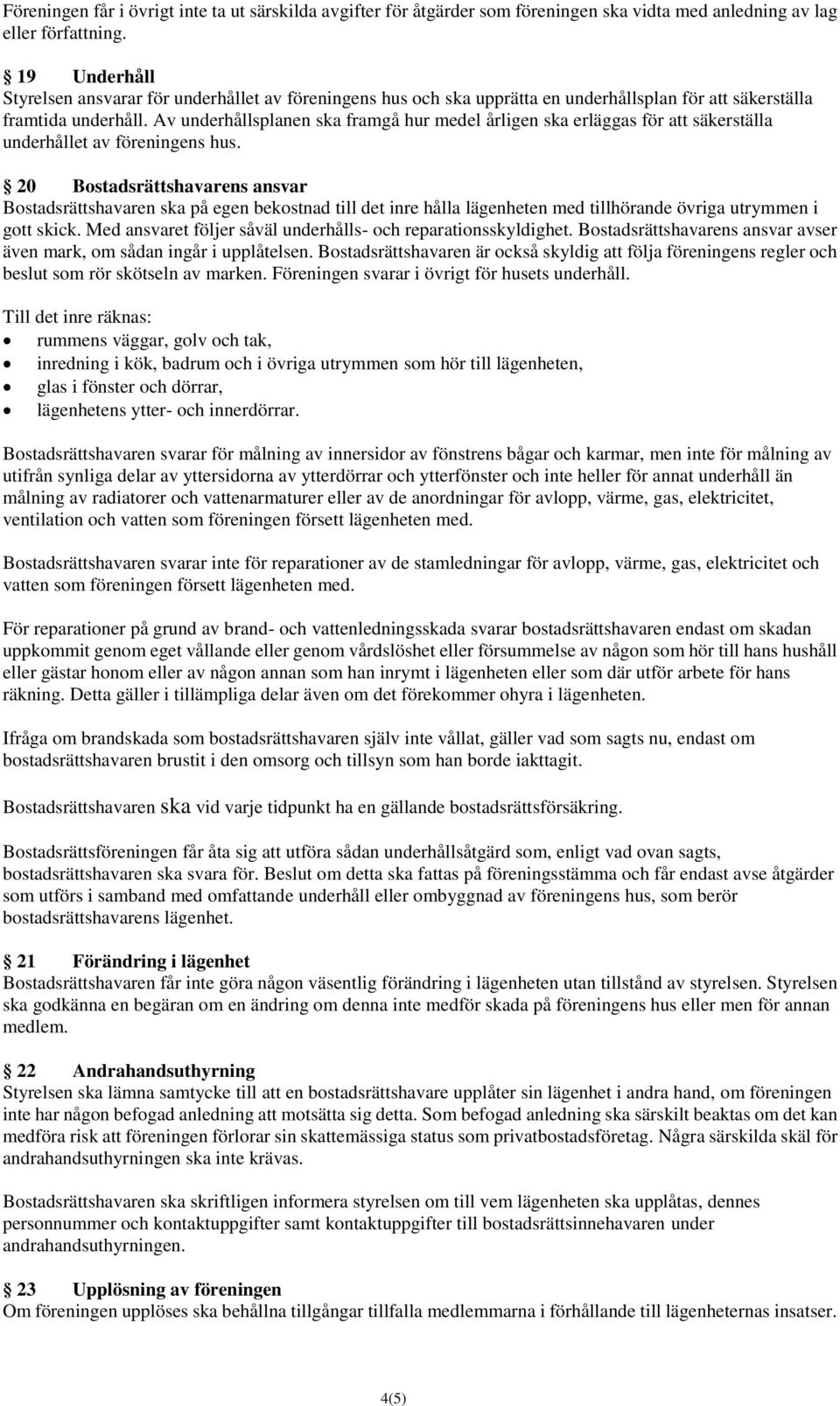 Av underhållsplanen ska framgå hur medel årligen ska erläggas för att säkerställa underhållet av föreningens hus.
