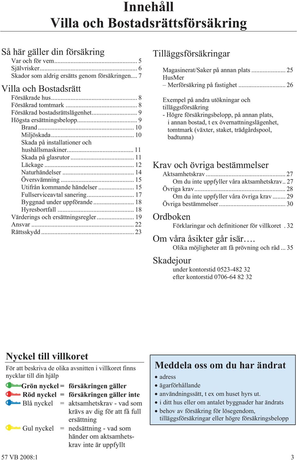 .. 11 Läckage... 12 Naturhändelser... 14 Översvämning... 15 Utifrån kommande händelser... 15 Fullserviceavtal sanering... 17 Byggnad under uppförande... 18 Hyresbortfall.
