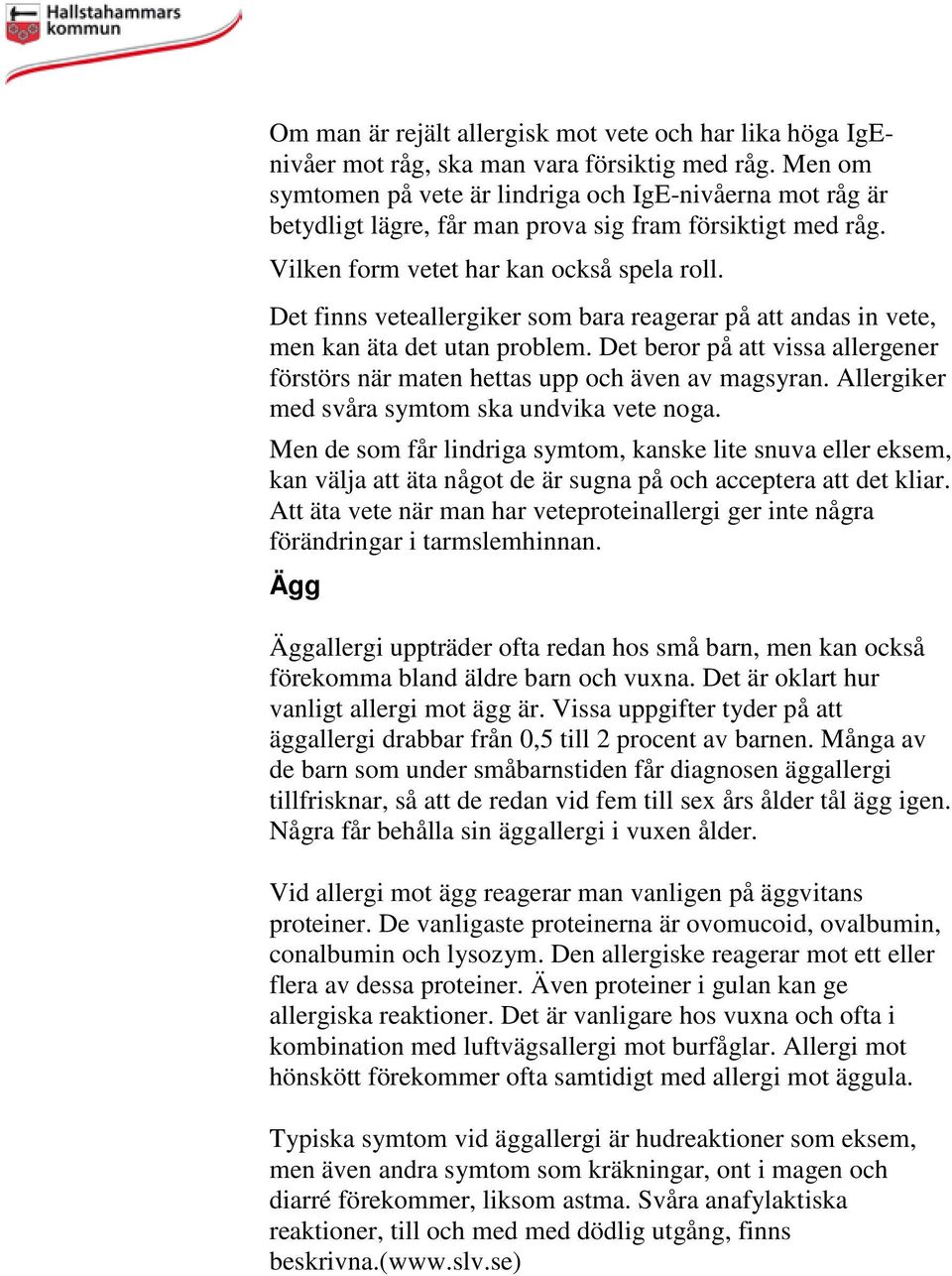 Det finns veteallergiker som bara reagerar på att andas in vete, men kan äta det utan problem. Det beror på att vissa allergener förstörs när maten hettas upp och även av magsyran.