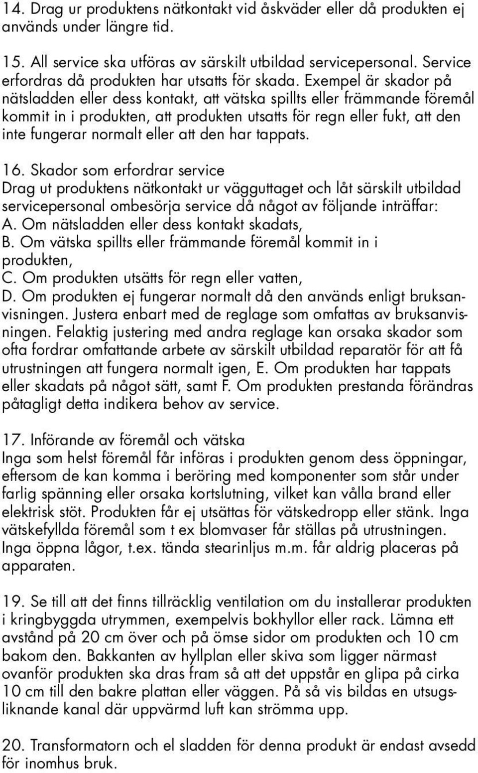 Exempel är skador på nätsladden eller dess kontakt, att vätska spillts eller främmande föremål kommit in i produkten, att produkten utsatts för regn eller fukt, att den inte fungerar normalt eller