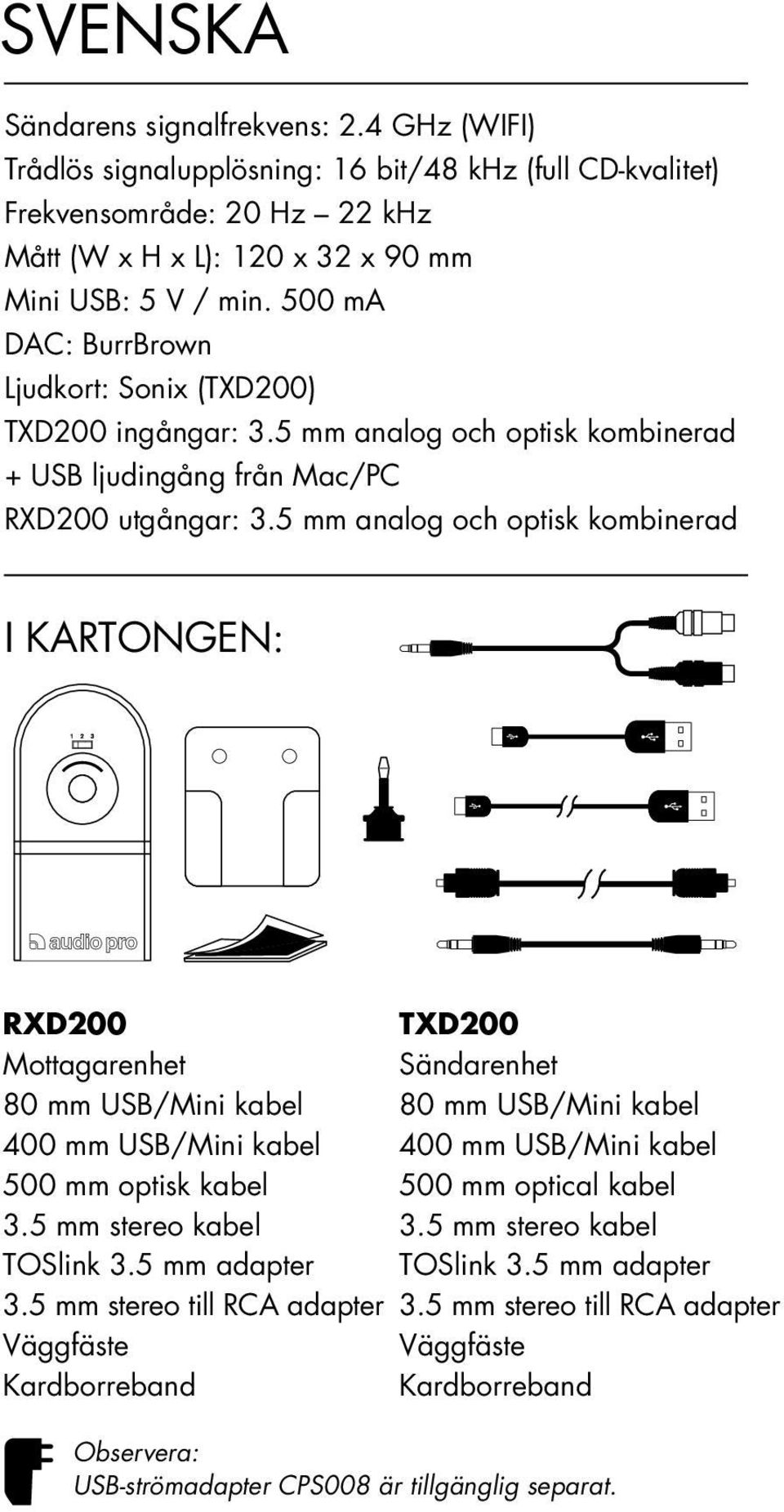 5 mm analog och optisk kombinerad I kartongen: RXD200 Mottagarenhet 80 mm USB/Mini kabel 400 mm USB/Mini kabel 500 mm optisk kabel 3.5 mm stereo kabel TOSlink 3.5 mm adapter 3.
