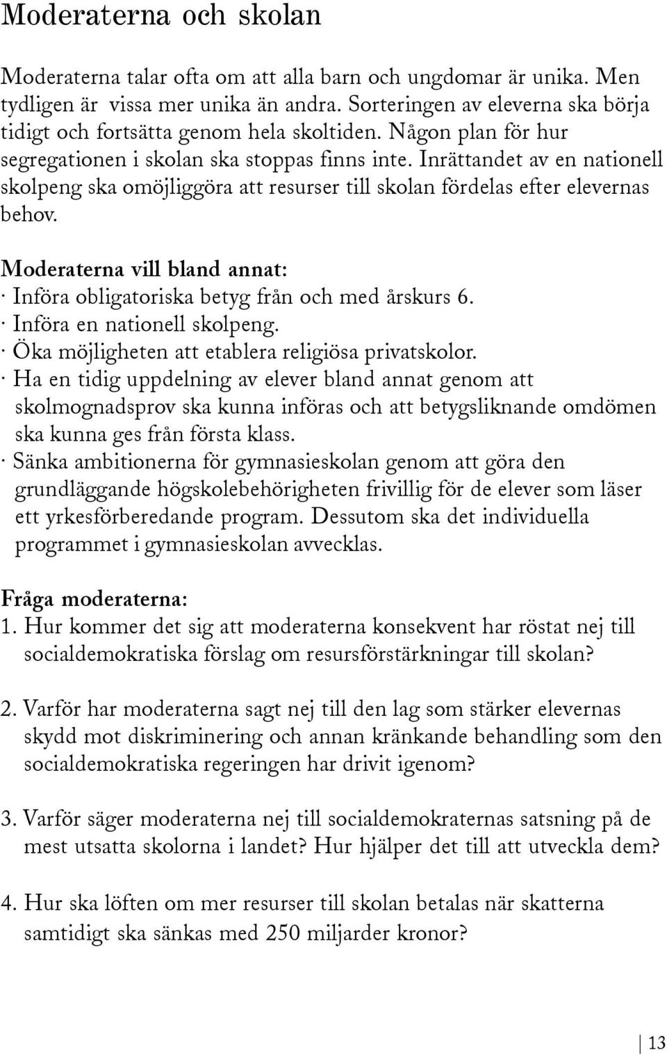 Inrättandet av en nationell skolpeng ska omöjliggöra att resurser till skolan fördelas efter elevernas behov. Moderaterna vill bland annat: Införa obligatoriska betyg från och med årskurs 6.