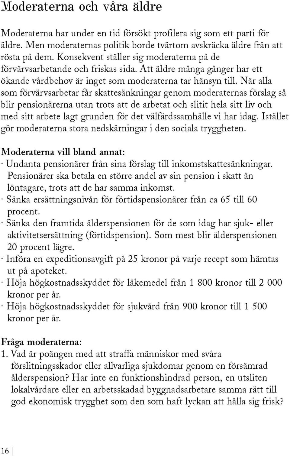 När alla som förvärvsarbetar får skattesänkningar genom moderaternas förslag så blir pensionärerna utan trots att de arbetat och slitit hela sitt liv och med sitt arbete lagt grunden för det