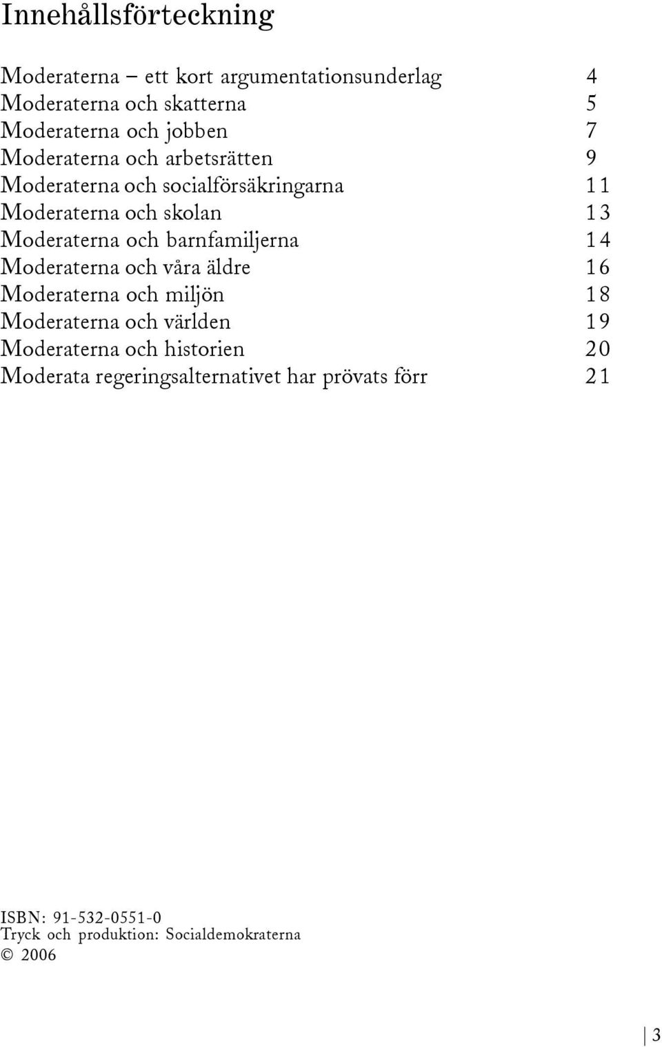 barnfamiljerna 14 Moderaterna och våra äldre 16 Moderaterna och miljön 18 Moderaterna och världen 19 Moderaterna och