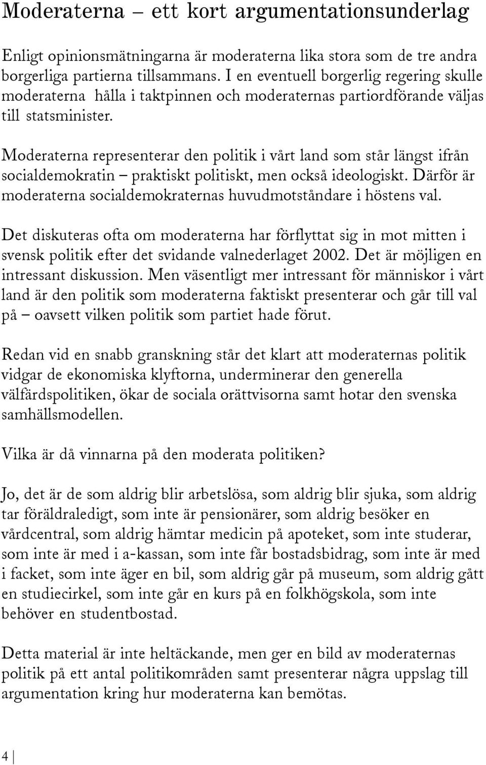 Moderaterna representerar den politik i vårt land som står längst ifrån socialdemokratin praktiskt politiskt, men också ideologiskt.