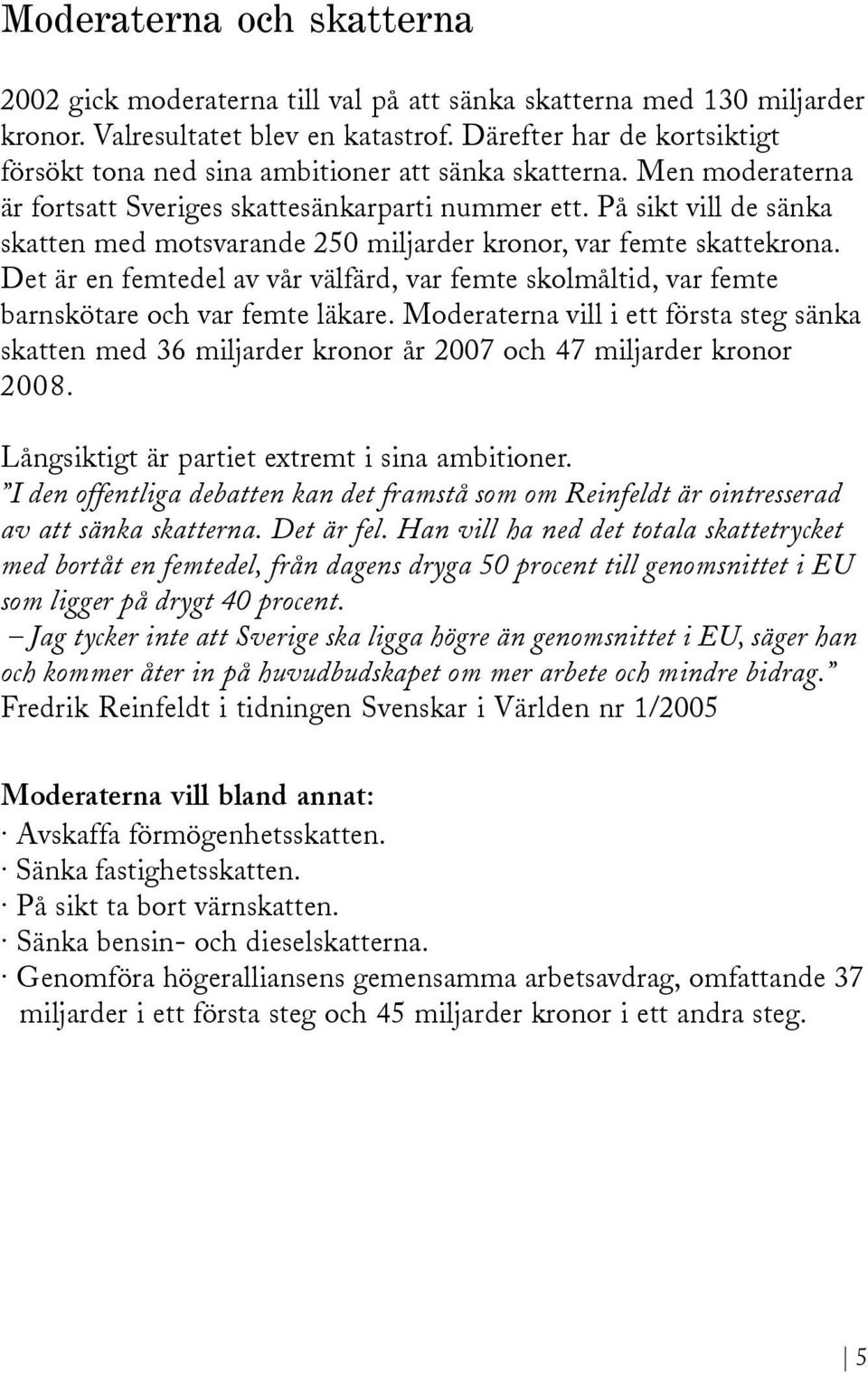 På sikt vill de sänka skatten med motsvarande 250 miljarder kronor, var femte skattekrona. Det är en femtedel av vår välfärd, var femte skolmåltid, var femte barnskötare och var femte läkare.