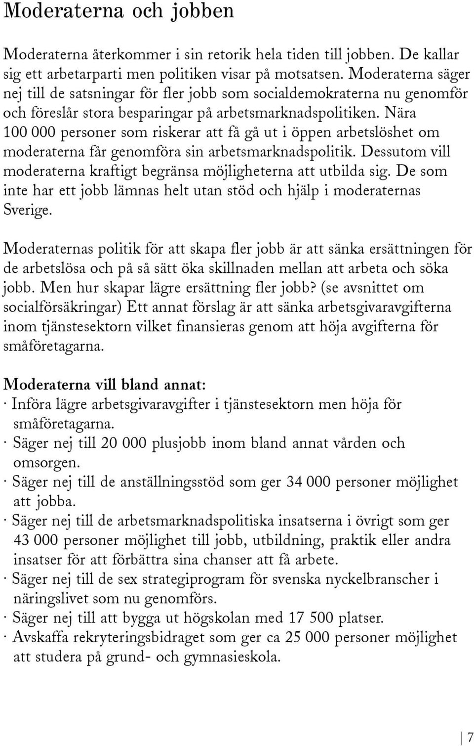 Nära 100 000 personer som riskerar att få gå ut i öppen arbetslöshet om moderaterna får genomföra sin arbetsmarknadspolitik. Dessutom vill moderaterna kraftigt begränsa möjligheterna att utbilda sig.