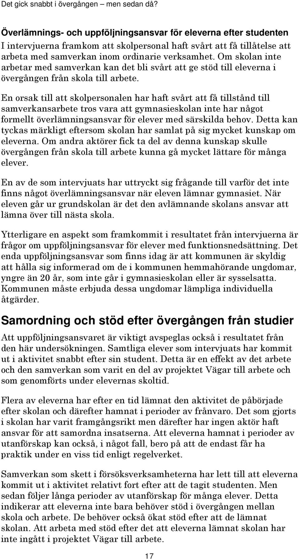 En orsak till att skolpersonalen har haft svårt att få tillstånd till samverkansarbete tros vara att gymnasieskolan inte har något formellt överlämningsansvar för elever med särskilda behov.