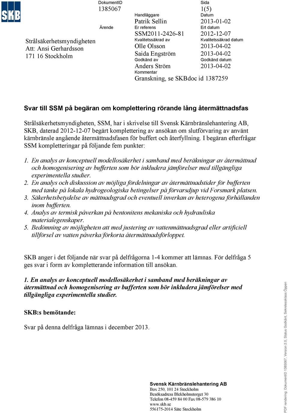 återmättnadsfas Strålsäkerhetsmyndigheten, SSM, har i skrivelse till, SKB, daterad 2012-12-07 begärt komplettering av ansökan om slutförvaring av använt kärnbränsle angående återmättnadsfasen för
