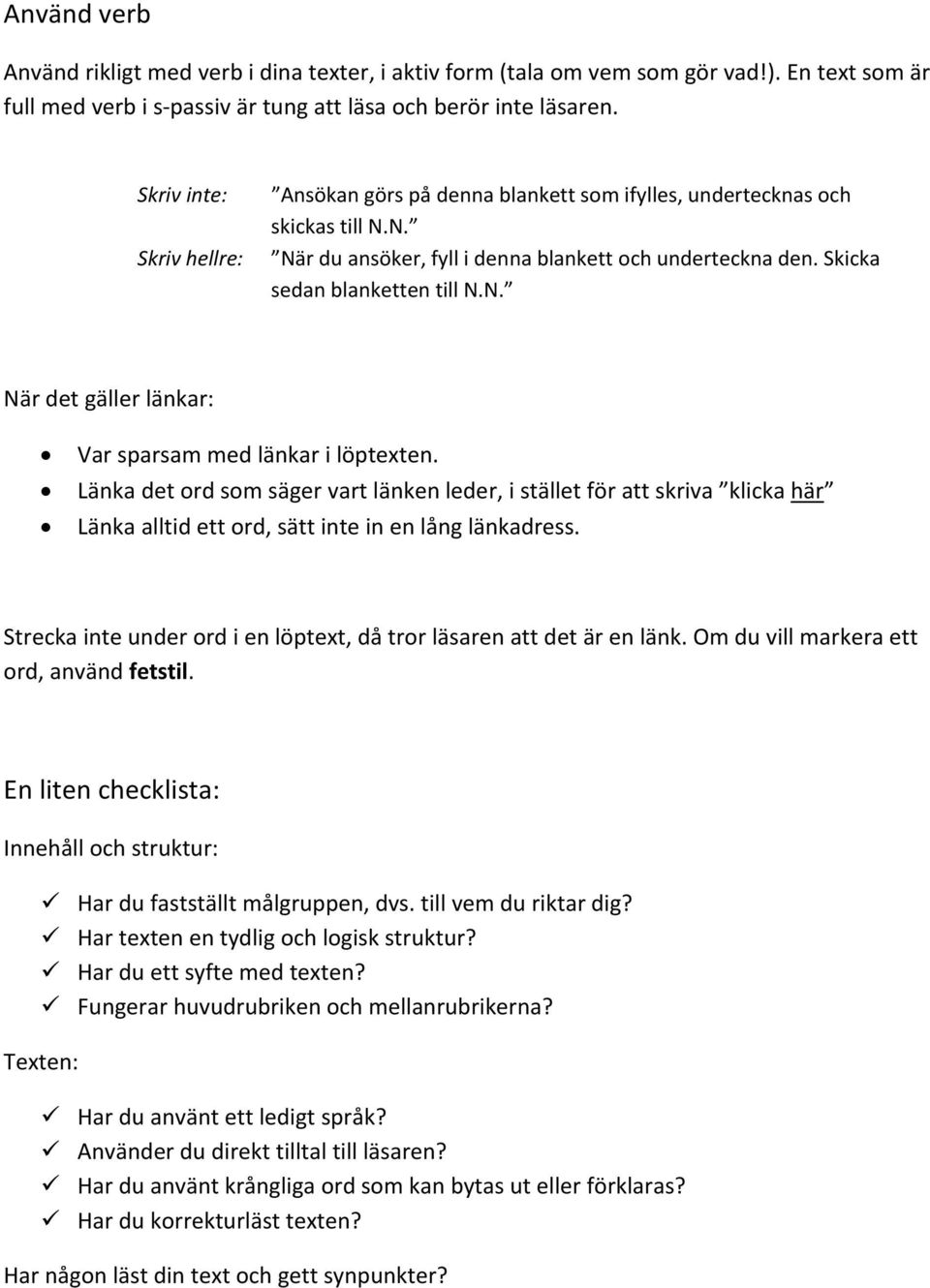 Länka det ord som säger vart länken leder, i stället för att skriva klicka här Länka alltid ett ord, sätt inte in en lång länkadress.