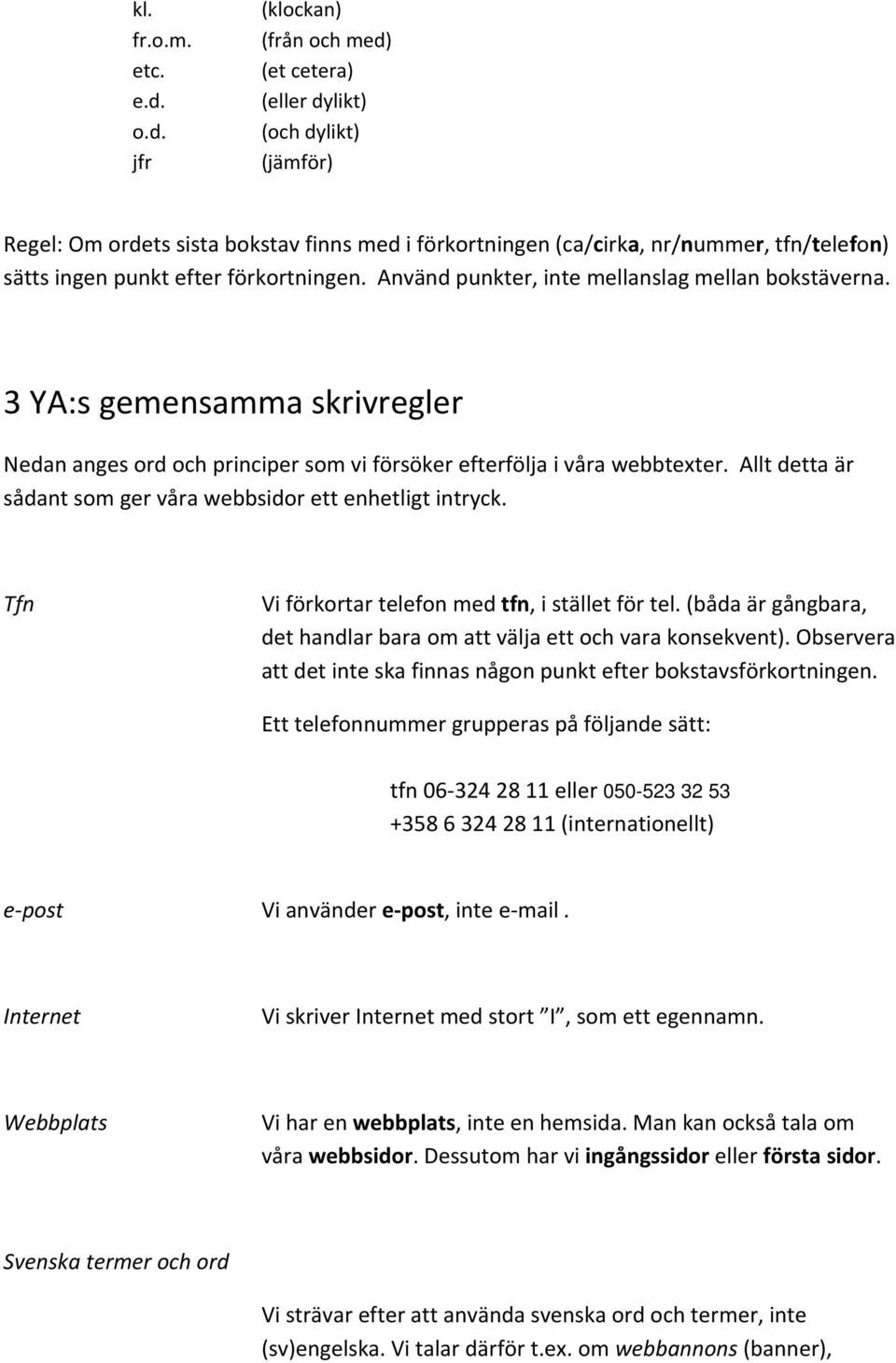 Allt detta är sådant som ger våra webbsidor ett enhetligt intryck. Tfn Vi förkortar telefon med tfn, i stället för tel. (båda är gångbara, det handlar bara om att välja ett och vara konsekvent).