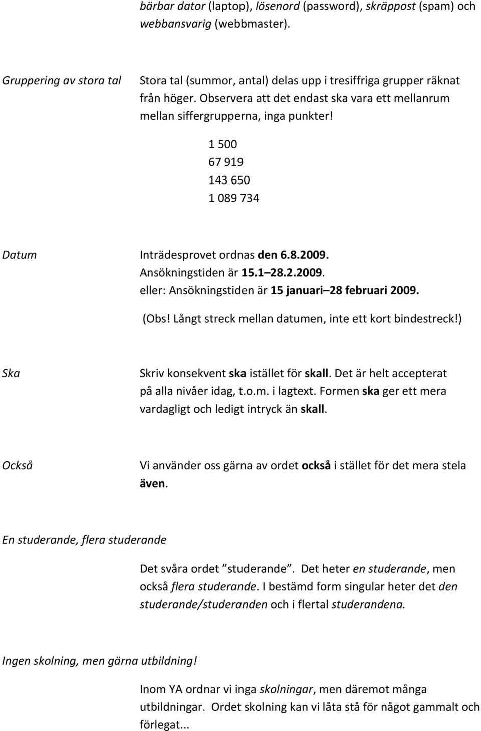 Ansökningstiden är 15.1 28.2.2009. eller: Ansökningstiden är 15 januari 28 februari 2009. (Obs! Långt streck mellan datumen, inte ett kort bindestreck!) Ska Skriv konsekvent ska istället för skall.