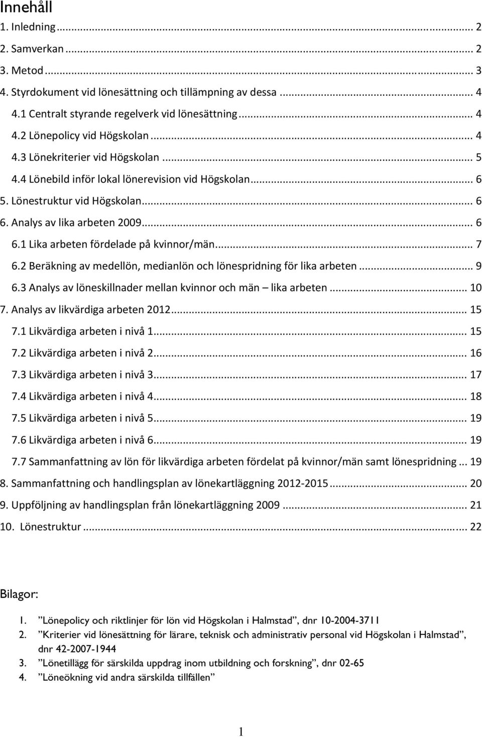 .. 7 6.2 Beräkning av medellön, medianlön och lönespridning för lika arbeten... 9 6.3 Analys av löneskillnader mellan kvinnor och män lika arbeten... 10 7. Analys av likvärdiga arbeten 2012... 15 7.