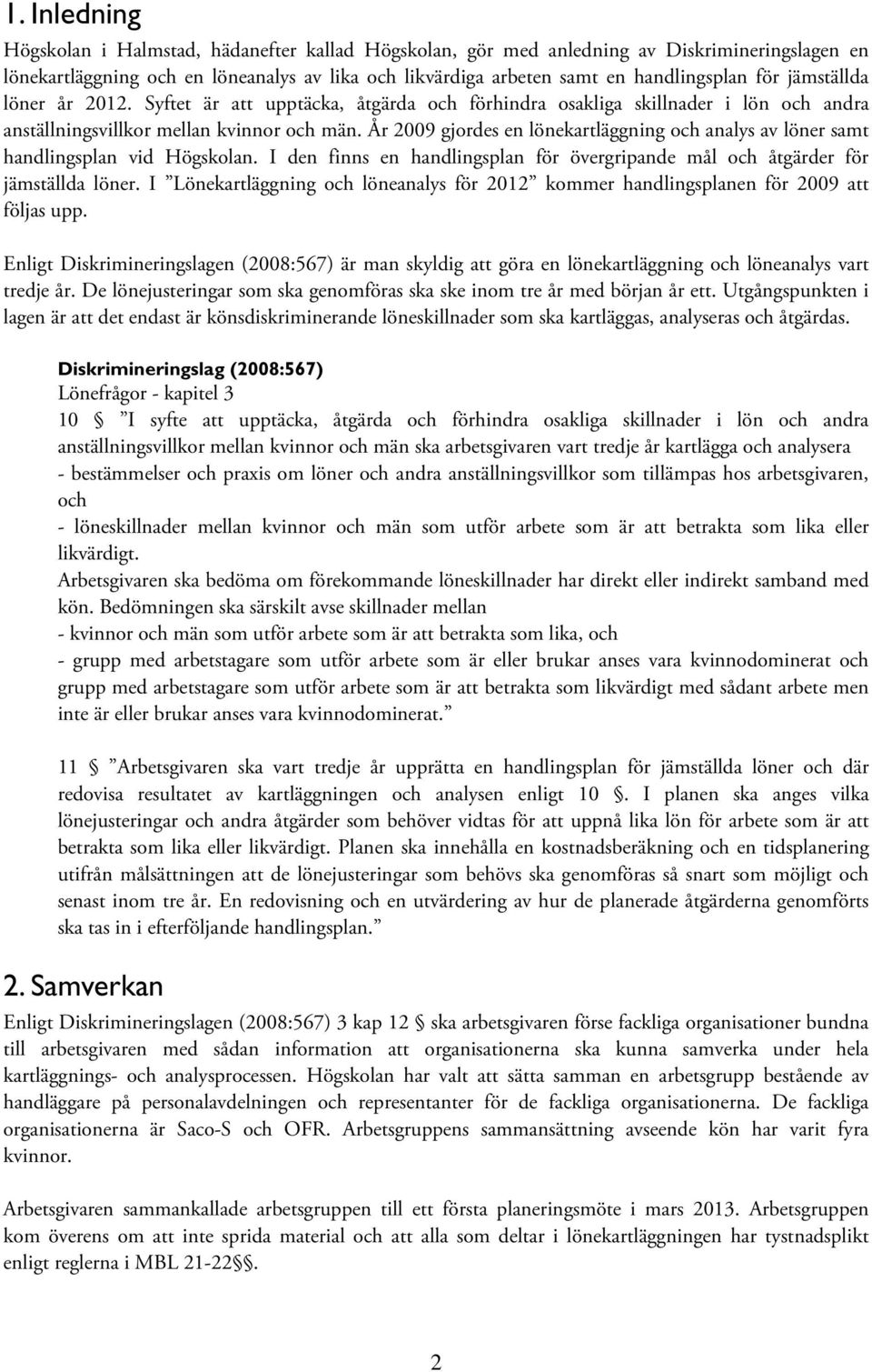 År 2009 gjordes en lönekartläggning och analys av löner samt handlingsplan vid Högskolan. I den finns en handlingsplan för övergripande mål och åtgärder för jämställda löner.