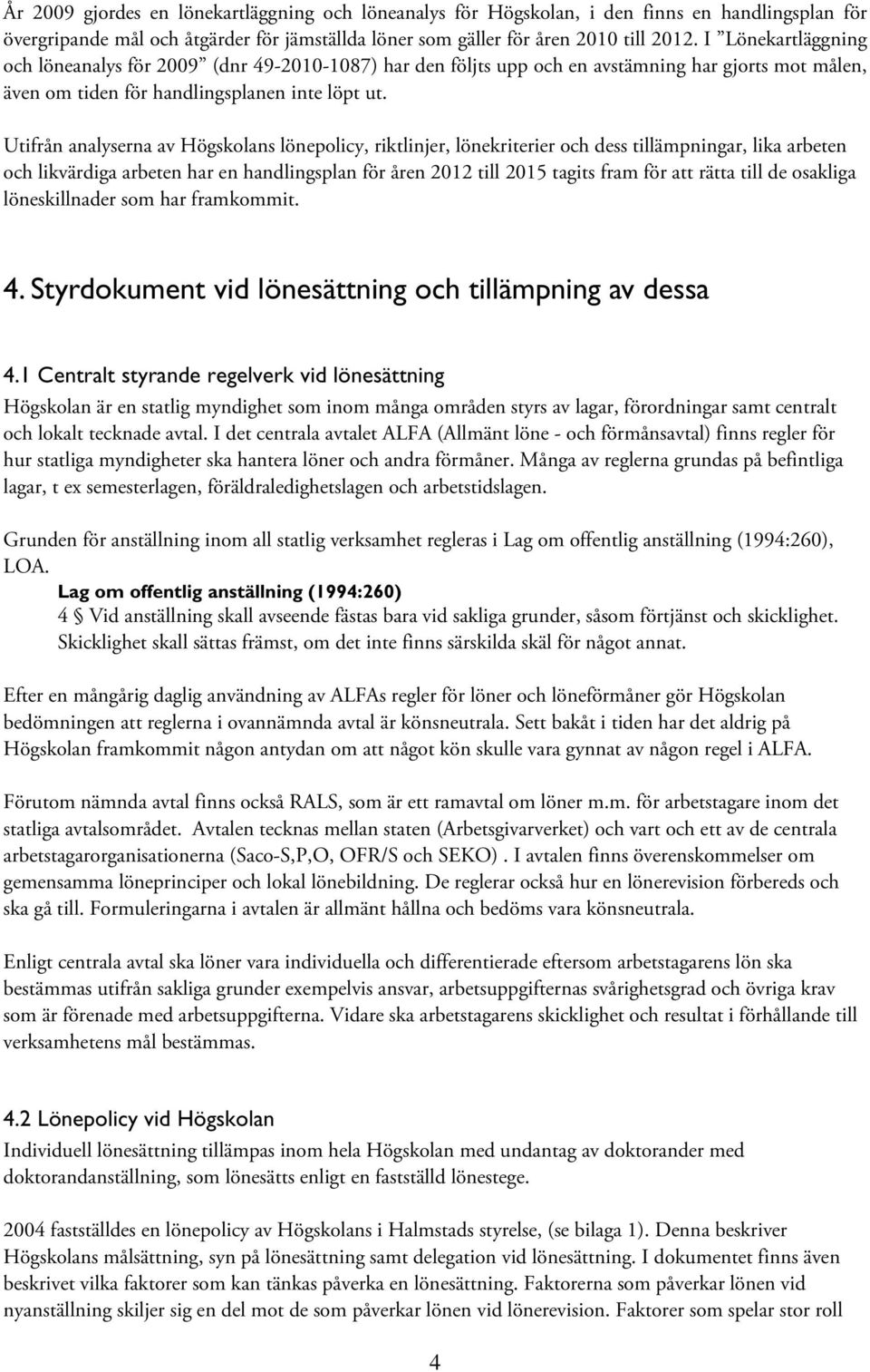 Utifrån analyserna av Högskolans lönepolicy, riktlinjer, lönekriterier och dess tillämpningar, lika arbeten och likvärdiga arbeten har en handlingsplan för åren 2012 till 2015 tagits fram för att