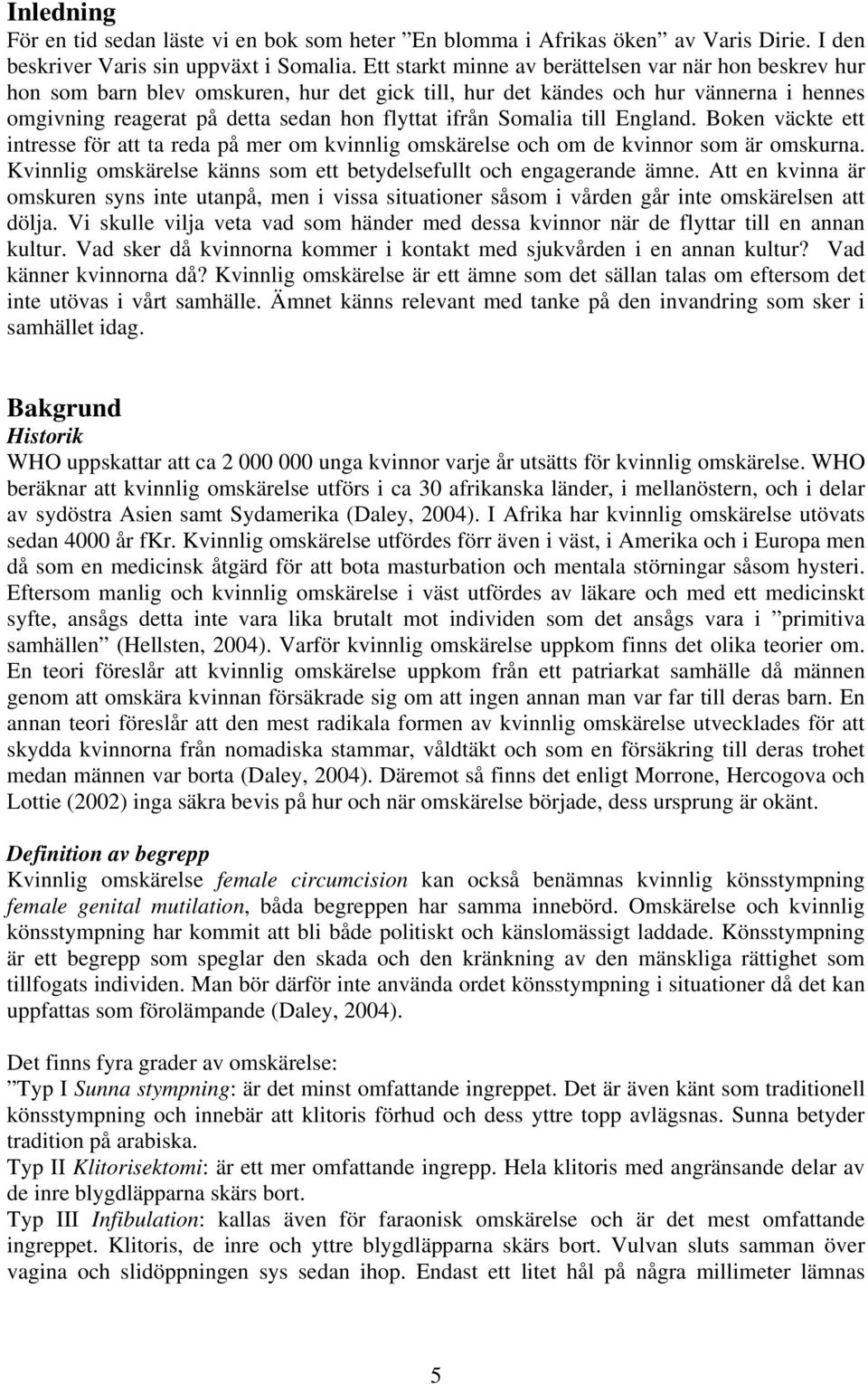 Somalia till England. Boken väckte ett intresse för att ta reda på mer om kvinnlig omskärelse och om de kvinnor som är omskurna. Kvinnlig omskärelse känns som ett betydelsefullt och engagerande ämne.