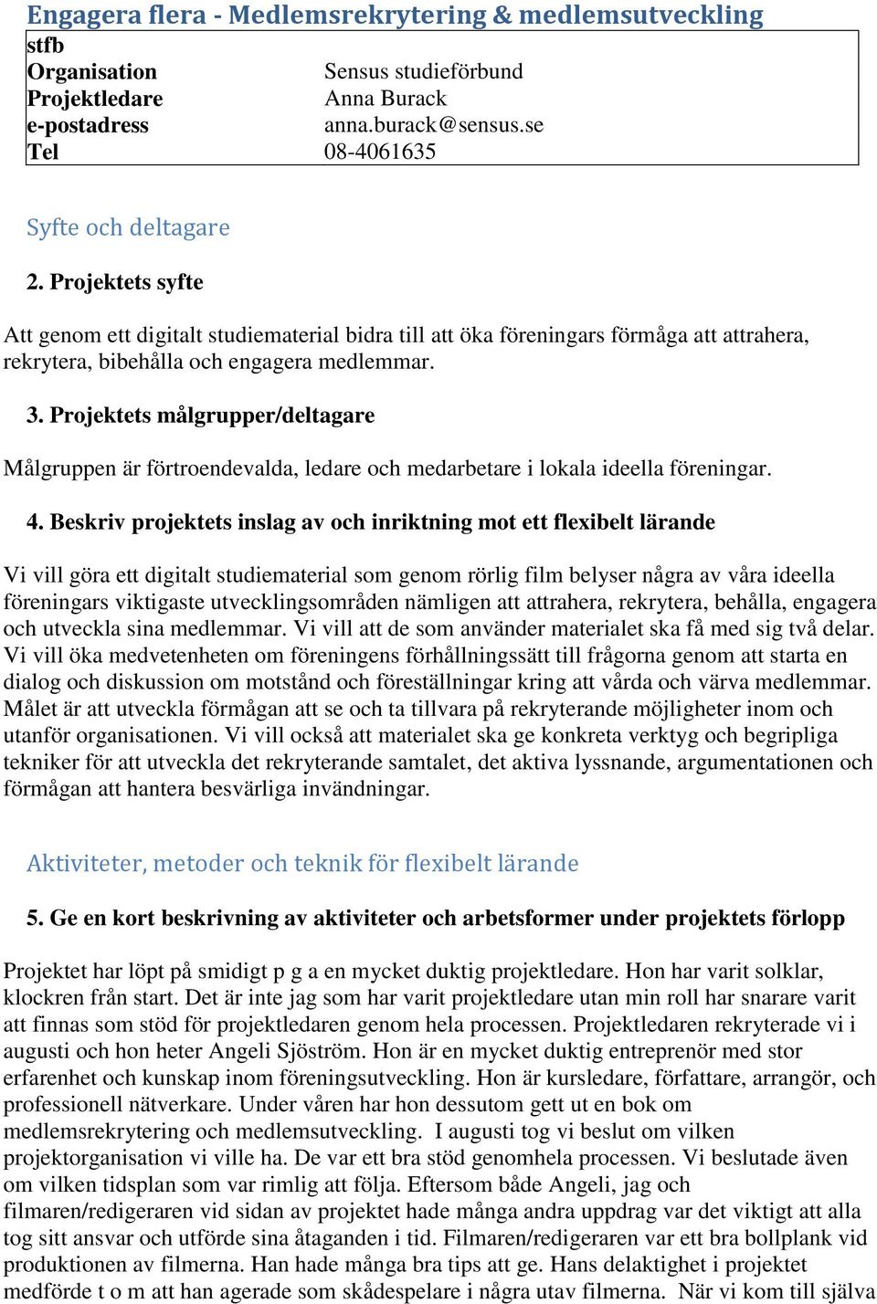 Projektets målgrupper/deltagare Målgruppen är förtroendevalda, ledare och medarbetare i lokala ideella föreningar. 4.