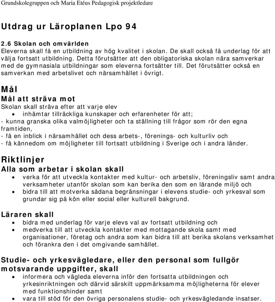 Mål Mål att sträva mot Skolan skall sträva efter att varje elev inhämtar tillräckliga kunskaper och erfarenheter för att; - kunna granska olika valmöjligheter och ta ställning till frågor som rör den