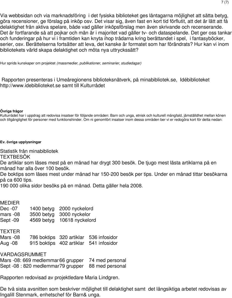 Det är fortfarande så att pojkar och män är i majoritet vad gäller tv- och dataspelande.