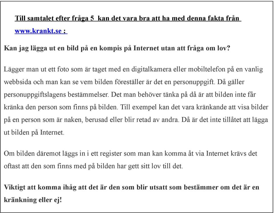 Då gäller personuppgiftslagens bestämmelser. Det man behöver tänka på då är att bilden inte får kränka den person som finns på bilden.