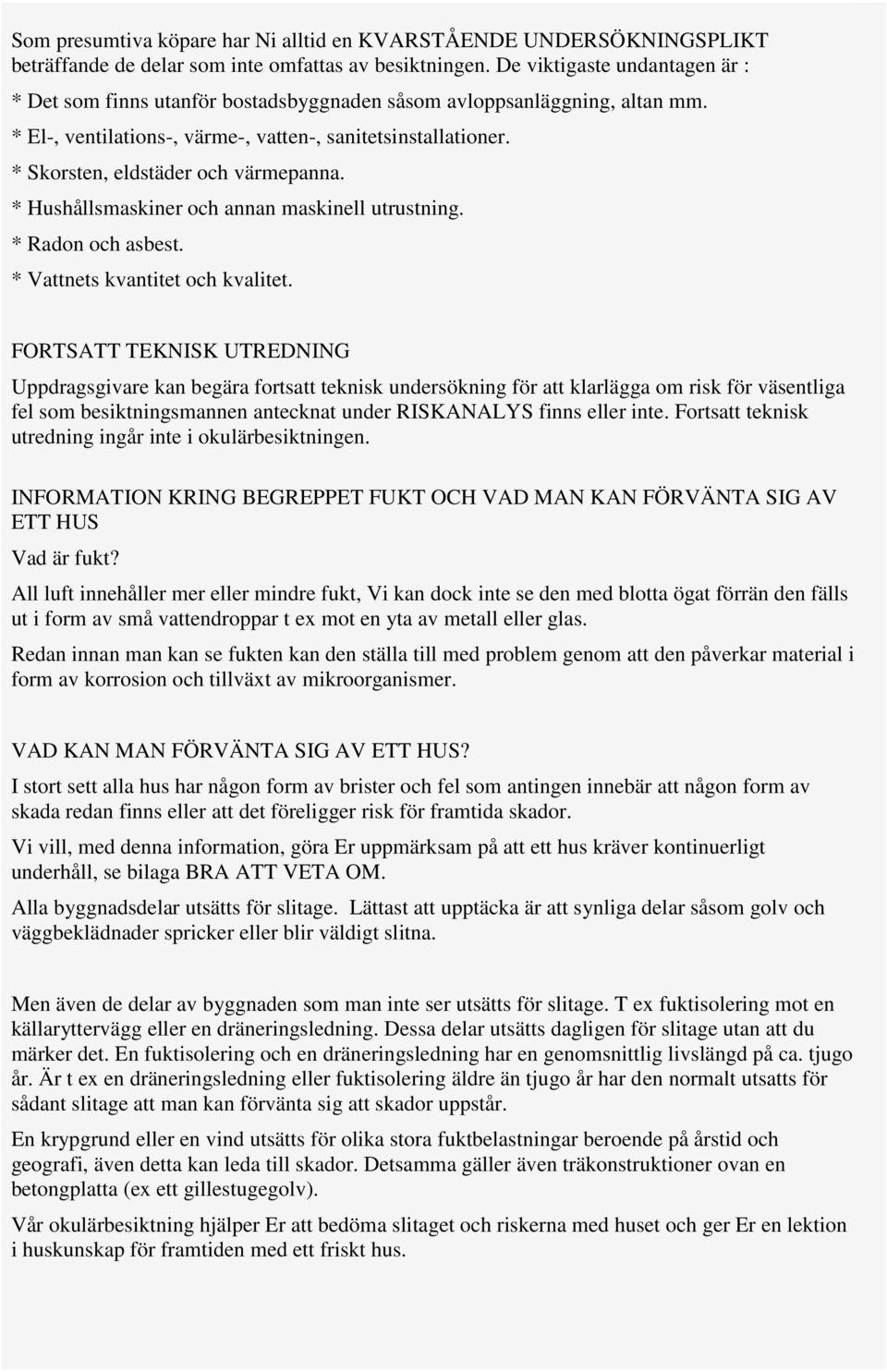 * Skorsten, eldstäder och värmepanna. * Hushållsmaskiner och annan maskinell utrustning. * Radon och asbest. * Vattnets kvantitet och kvalitet.