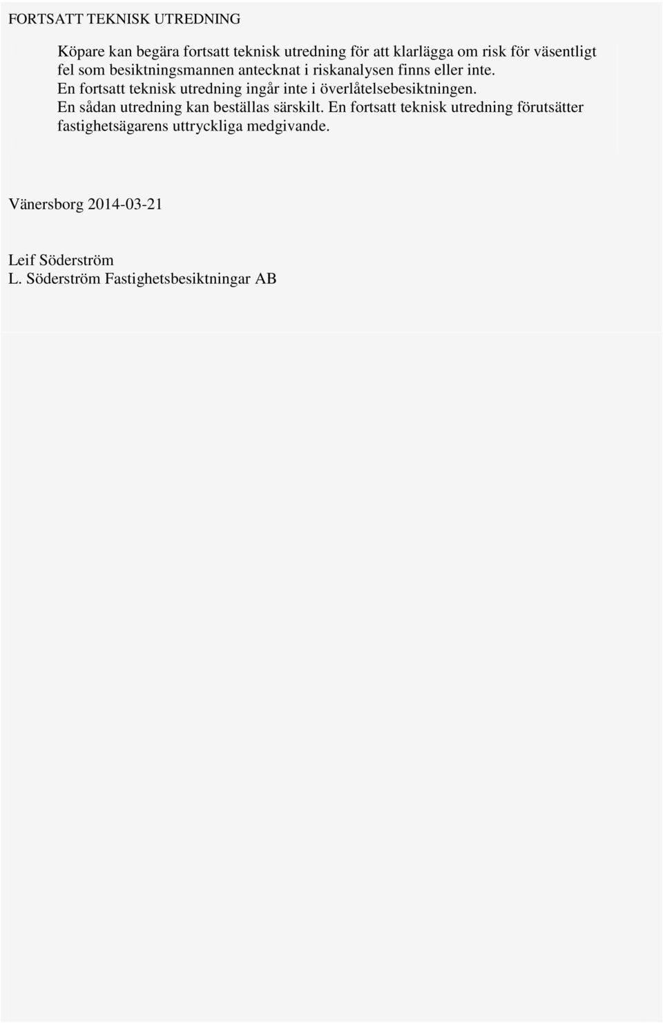 En fortsatt teknisk utredning ingår inte i överlåtelsebesiktningen. En sådan utredning kan beställas särskilt.