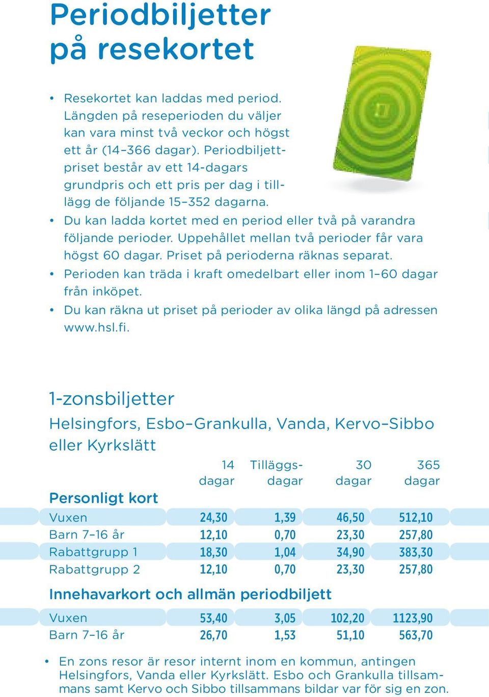 Uppehållet mellan två perioder får vara högst 60. Priset på perioderna räknas separat. Perioden kan träda i kraft omedelbart eller inom 1 60 från inköpet.