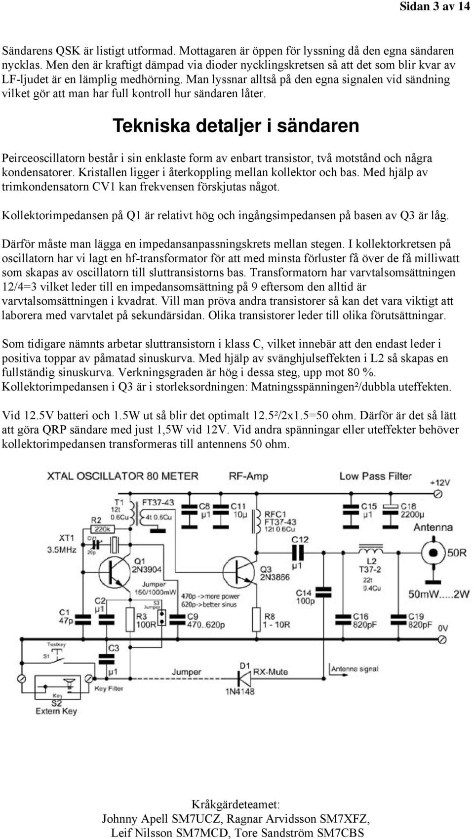 Man lyssnar alltså på den egna signalen vid sändning vilket gör att man har full kontroll hur sändaren låter.