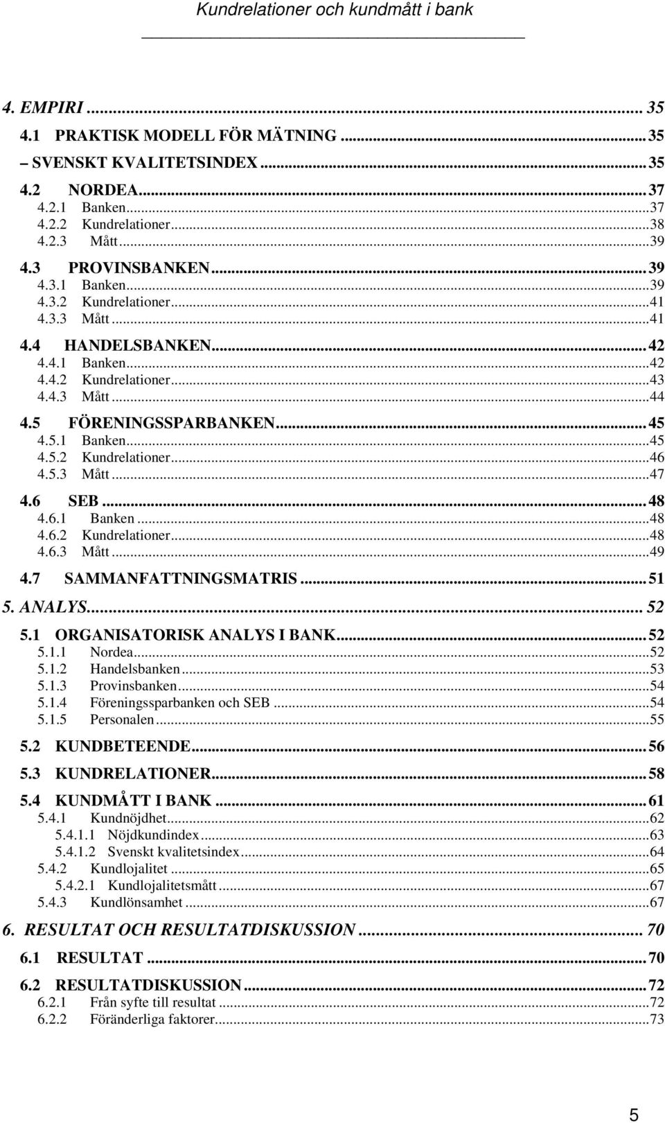 6.1 Banken...48 4.6.2 Kundrelationer...48 4.6.3 Mått...49 4.7 SAMMANFATTNINGSMATRIS...51 5. ANALYS... 52 5.1 ORGANISATORISK ANALYS I BANK...52 5.1.1 Nordea...52 5.1.2 Handelsbanken...53 5.1.3 Provinsbanken.