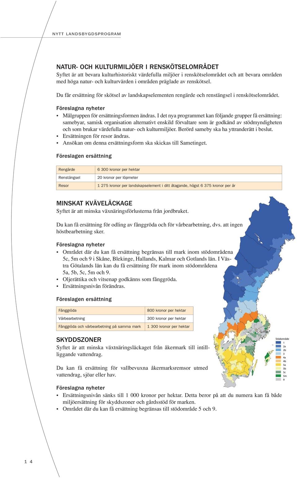 I det nya programmet kan följande grupper få ersättning: samebyar, samisk organisation alternativt enskild förvaltare som är godkänd av stödmyndigheten och som brukar värdefulla natur- och