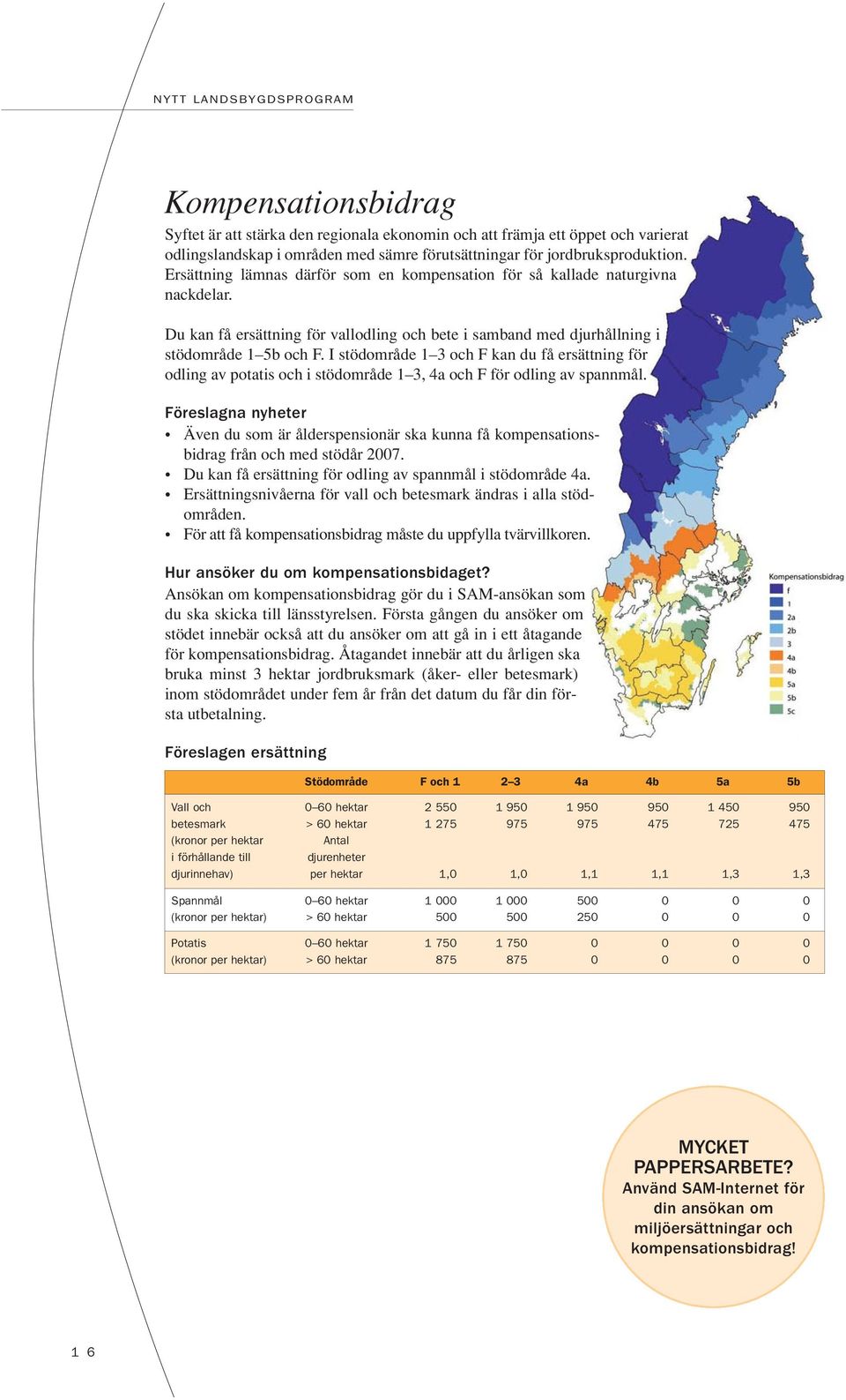 I stödområde 1 3 och F kan du få ersättning för odling av potatis och i stödområde 1 3, 4a och F för odling av spannmål.