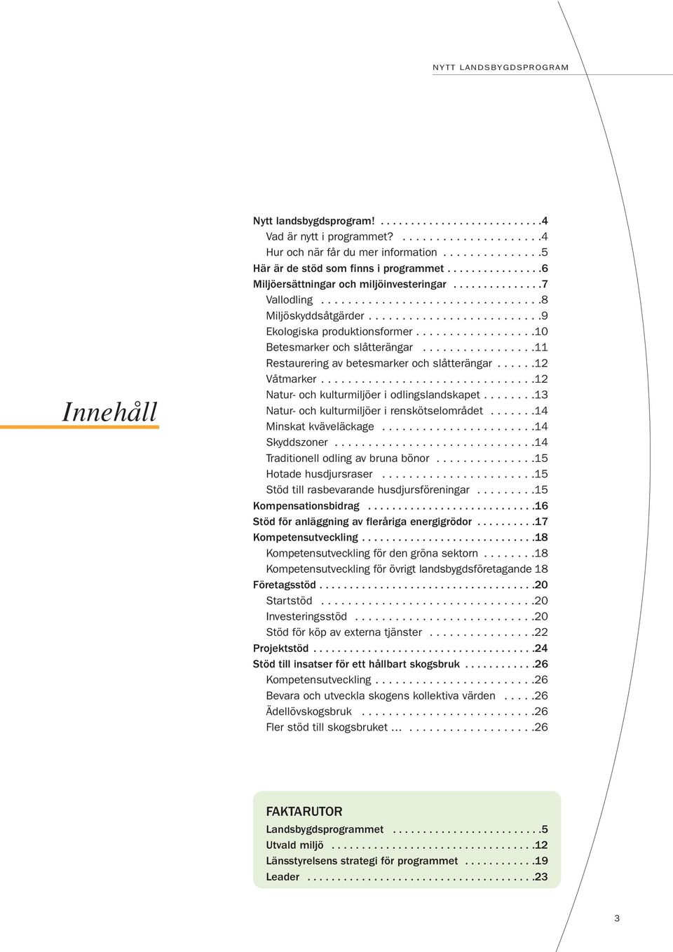 .................10 Betesmarker och slåtterängar.................11 Restaurering av betesmarker och slåtterängar......12 Våtmarker................................12 Natur- och kulturmiljöer i odlingslandskapet.