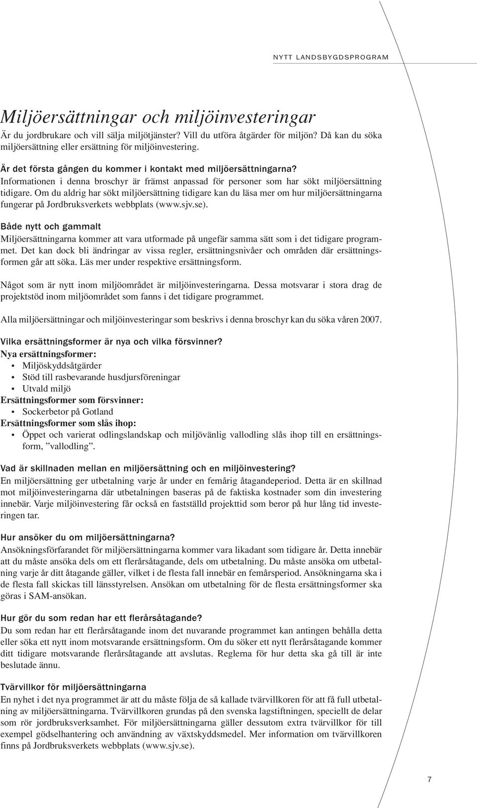 Om du aldrig har sökt miljöersättning tidigare kan du läsa mer om hur miljöersättningarna fungerar på Jordbruksverkets webbplats (www.sjv.se).