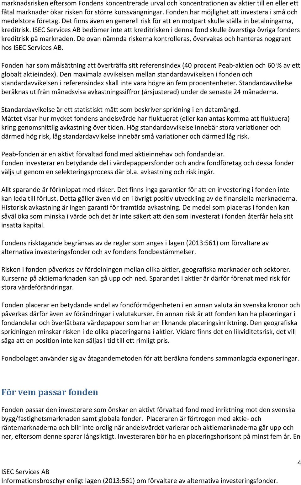 bedömer inte att kreditrisken i denna fond skulle överstiga övriga fonders kreditrisk på marknaden. De ovan nämnda riskerna kontrolleras, övervakas och hanteras noggrant hos.