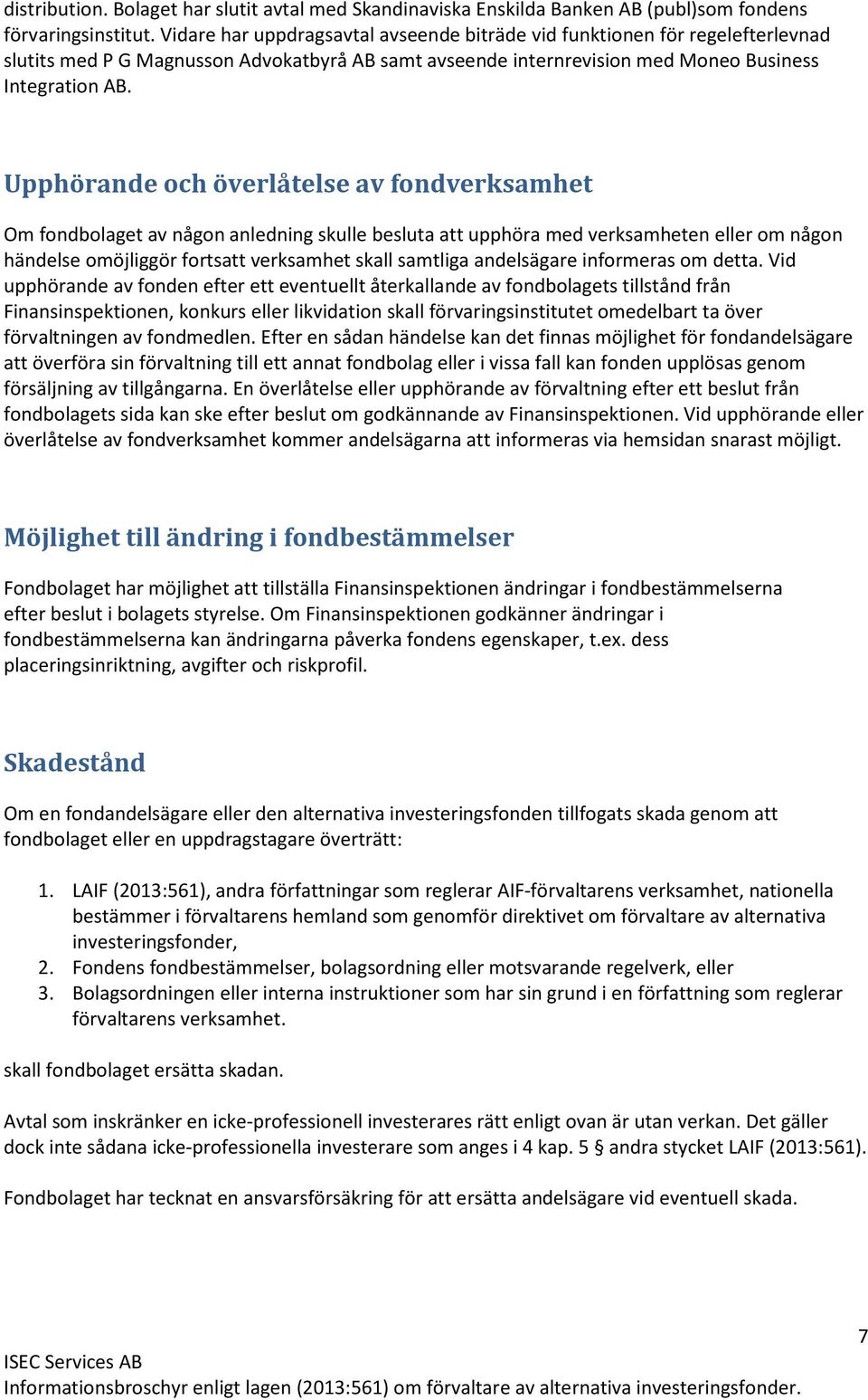 Upphörande och överlåtelse av fondverksamhet Om fondbolaget av någon anledning skulle besluta att upphöra med verksamheten eller om någon händelse omöjliggör fortsatt verksamhet skall samtliga