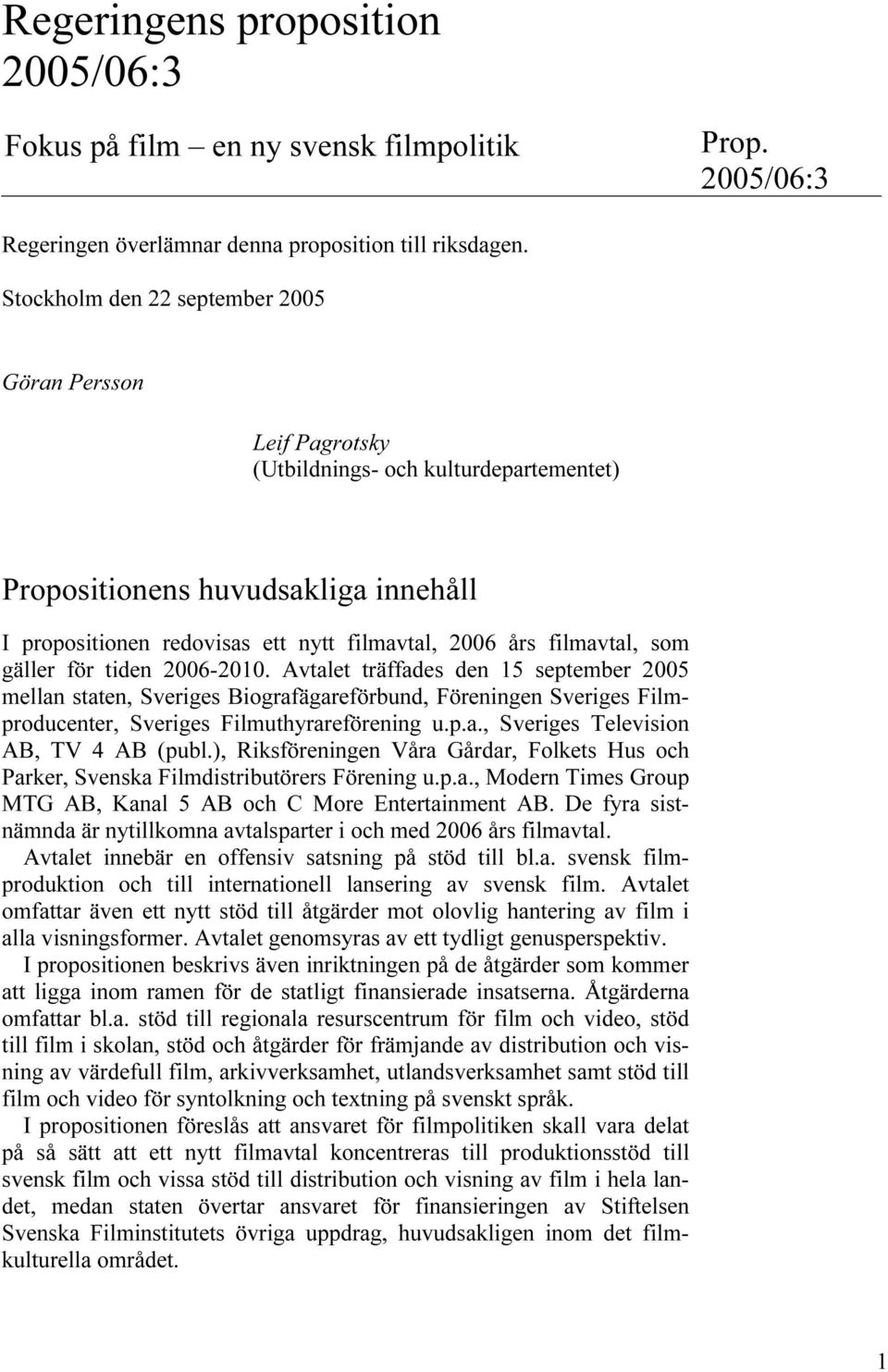 filmavtal, som gäller för tiden 2006-2010. Avtalet träffades den 15 september 2005 mellan staten, Sveriges Biografägareförbund, Föreningen Sveriges Filmproducenter, Sveriges Filmuthyrareförening u.p.a., Sveriges Television AB, TV 4 AB (publ.